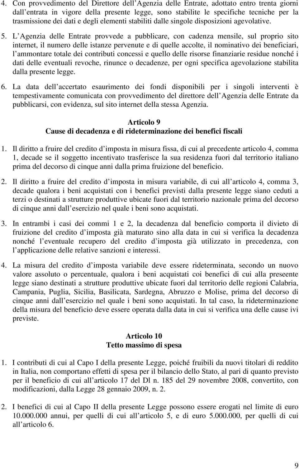 L Agenzia delle Entrate provvede a pubblicare, con cadenza mensile, sul proprio sito internet, il numero delle istanze pervenute e di quelle accolte, il nominativo dei beneficiari, l ammontare totale