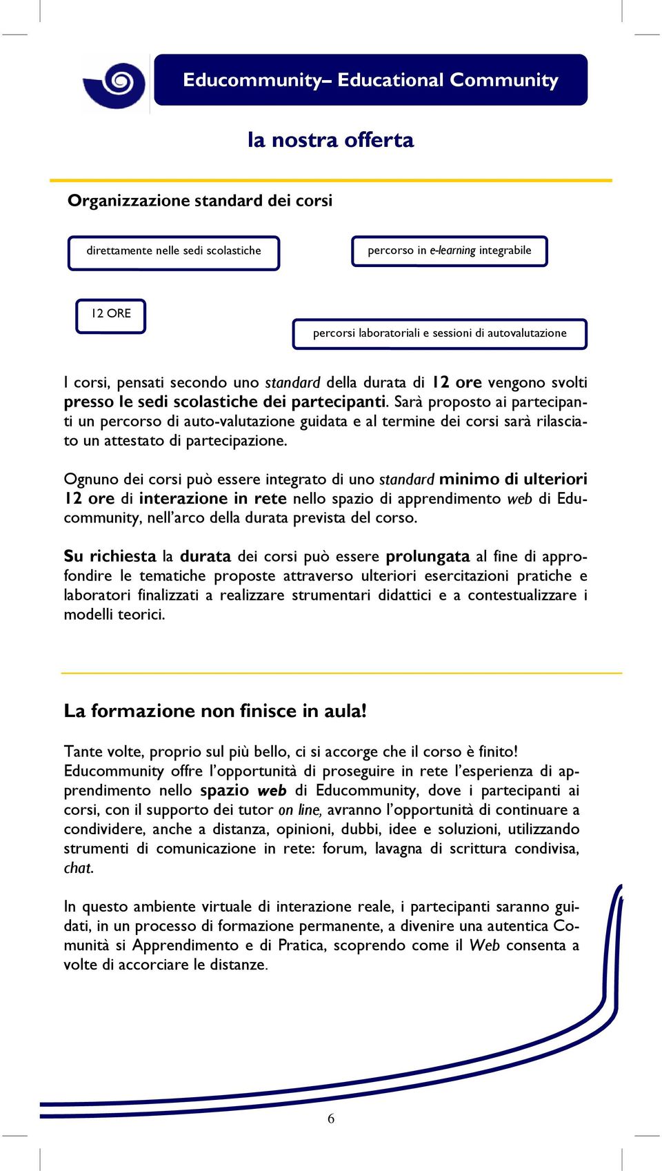 Sarà proposto ai partecipanti un percorso di auto-valutazione guidata e al termine dei corsi sarà rilasciato un attestato di partecipazione.