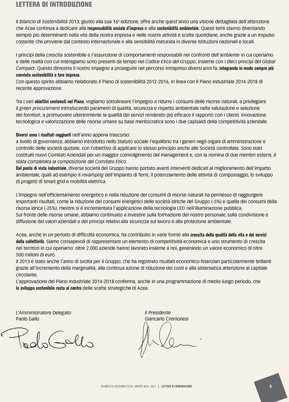 Questi temi stanno diventando sempre più determinanti nella vita della nostra impresa e nelle nostre attività e scelte quotidiane, anche grazie a un impulso costante che proviene dal contesto