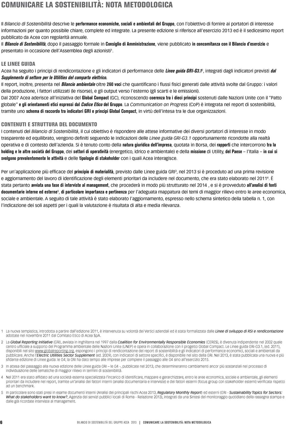 Il Bilancio di Sostenibilità, dopo il passaggio formale in Consiglio di Amministrazione, viene pubblicato in concomitanza con il Bilancio d esercizio e presentato in occasione dell Assemblea degli