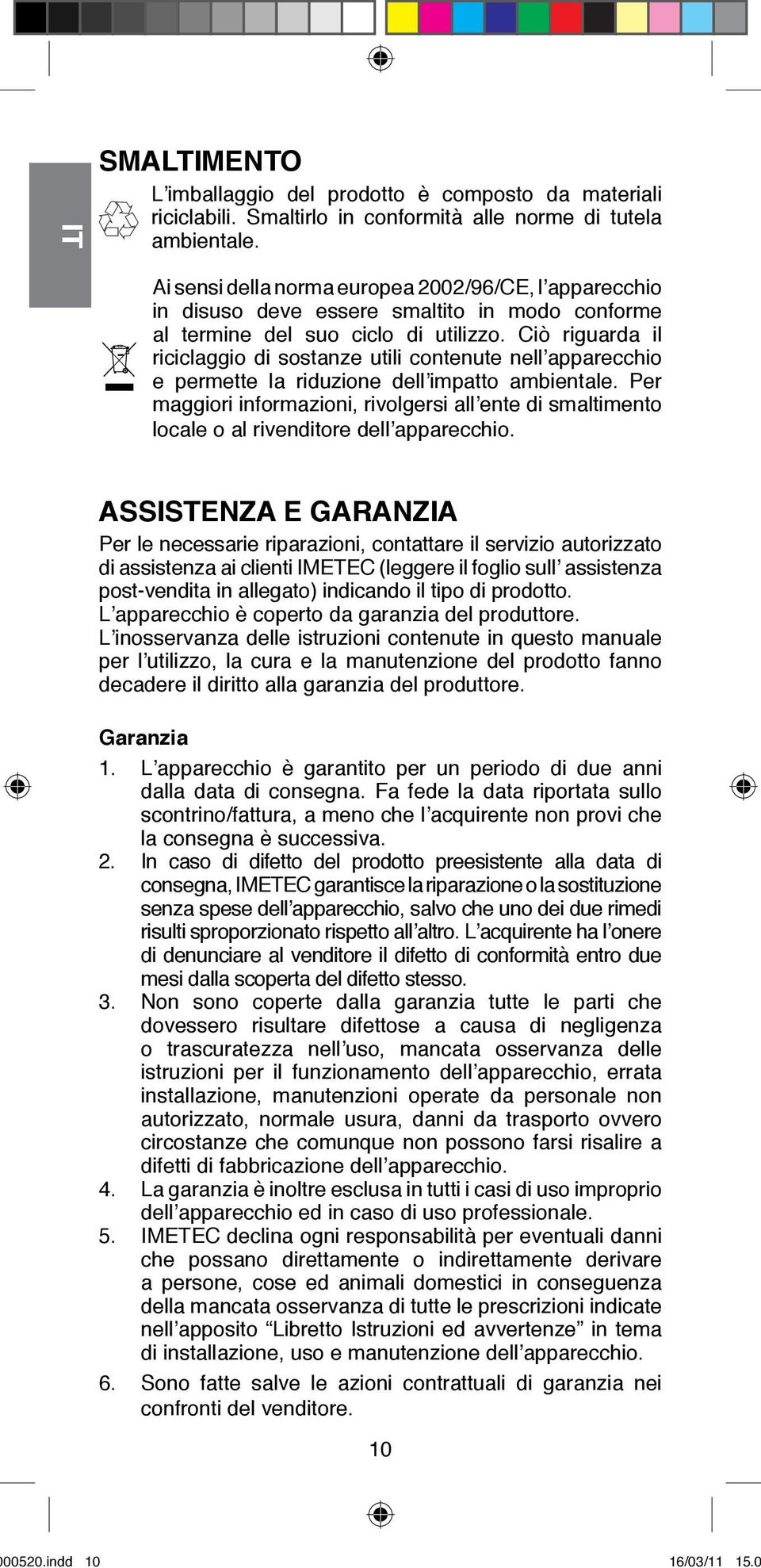 Ciò riguarda il riciclaggio di sostanze utili contenute nell apparecchio e permette la riduzione dell impatto ambientale.