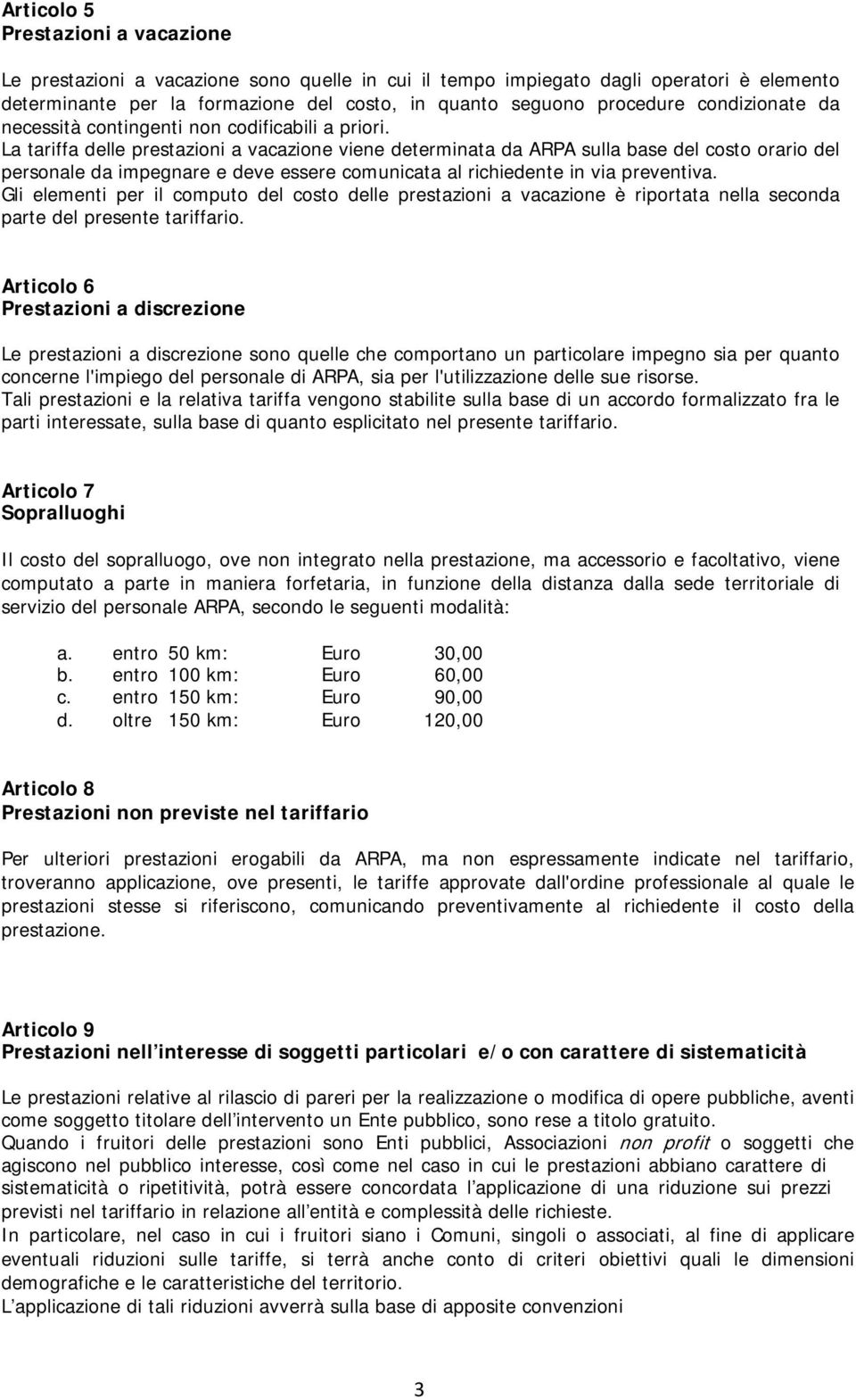 La tariffa delle prestazioni a vacazione viene determinata da ARPA sulla base del costo orario del personale da impegnare e deve essere comunicata al richiedente in via preventiva.