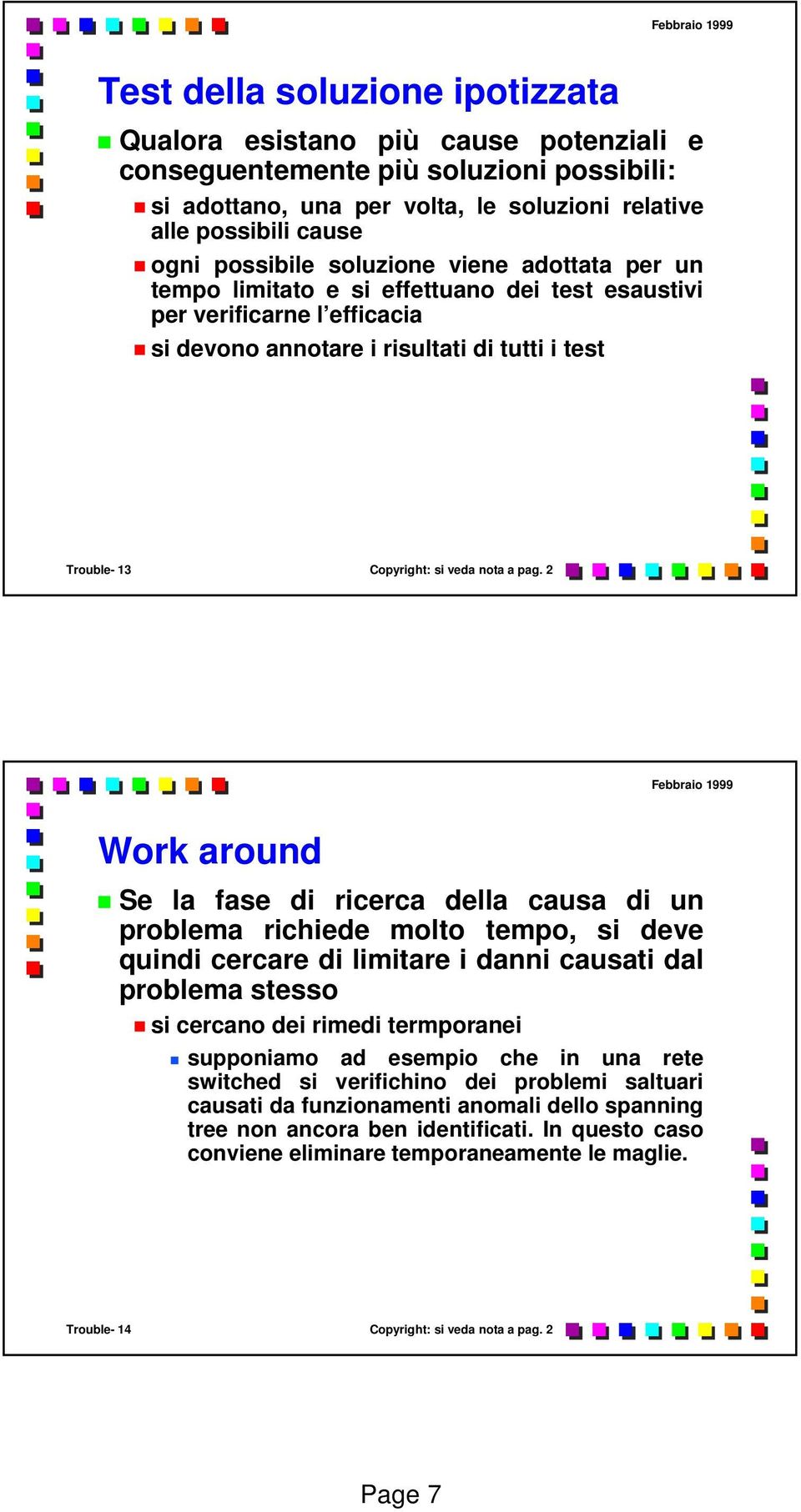 2 Work around Se la fase di ricerca della causa di un problema richiede molto tempo, si deve quindi cercare di limitare i danni causati dal problema stesso si cercano dei rimedi termporanei