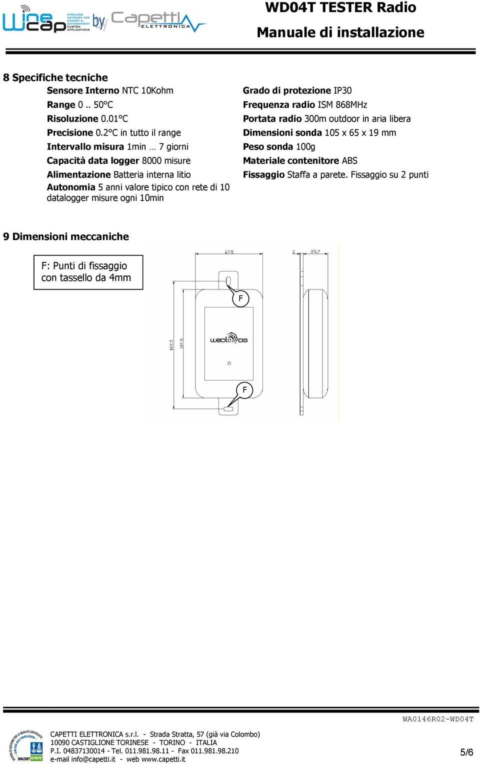 valore tipico con rete di 10 datalogger misure ogni 10min Grado di protezione IP30 Frequenza radio ISM 868MHz Portata radio 300m outdoor in aria