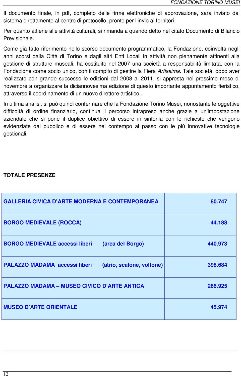 Come già fatto riferimento nello scorso documento programmatico, la Fondazione, coinvolta negli anni scorsi dalla Città di Torino e dagli altri Enti Locali in attività non pienamente attinenti alla