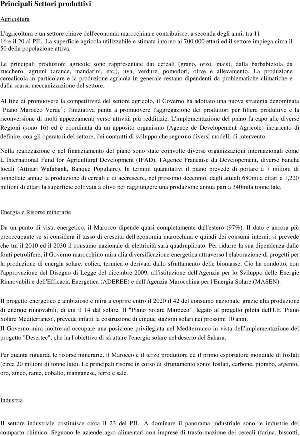 Le principali produzioni agricole sono rappresentate dai cereali (grano, orzo, mais), dalla barbabietola da zucchero, agrumi (arance, mandarini, etc.), uva, verdure, pomodori, olive e allevamento.