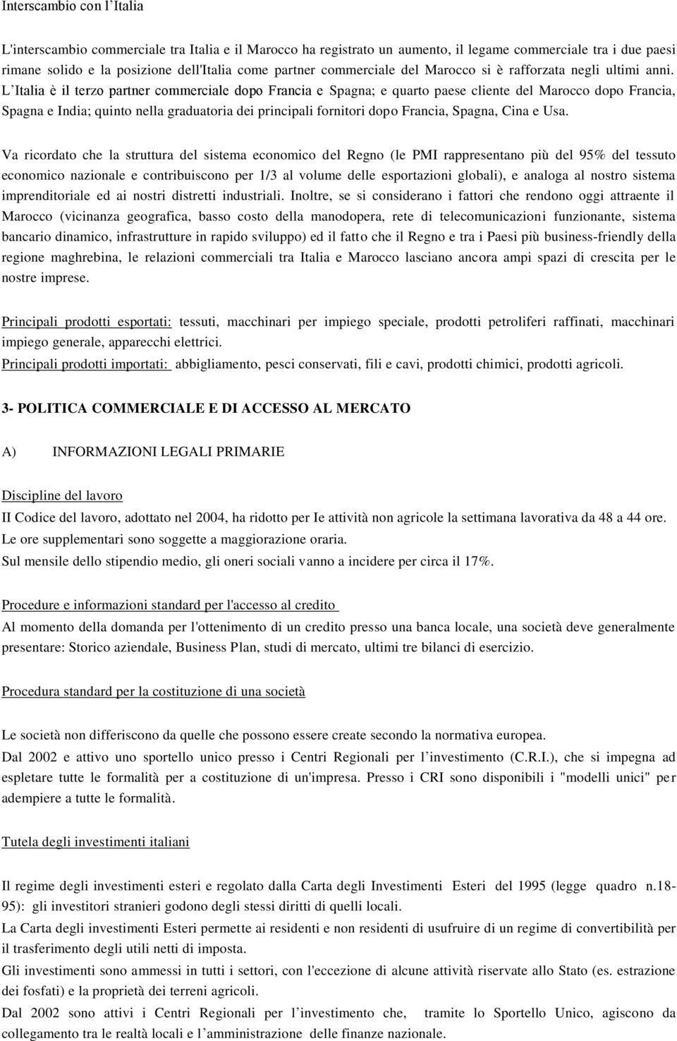 L Italia è il terzo partner commerciale dopo Francia e Spagna; e quarto paese cliente del Marocco dopo Francia, Spagna e India; quinto nella graduatoria dei principali fornitori dopo Francia, Spagna,