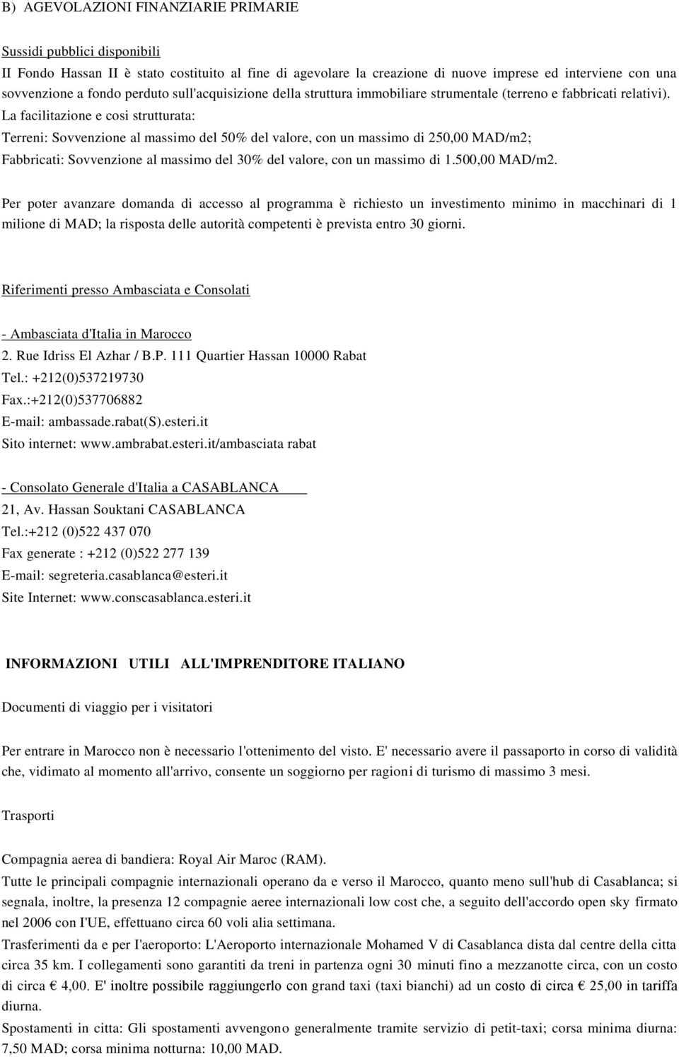 La facilitazione e cosi strutturata: Terreni: Sovvenzione al massimo del 50% del valore, con un massimo di 250,00 MAD/m2; Fabbricati: Sovvenzione al massimo del 30% del valore, con un massimo di 1.