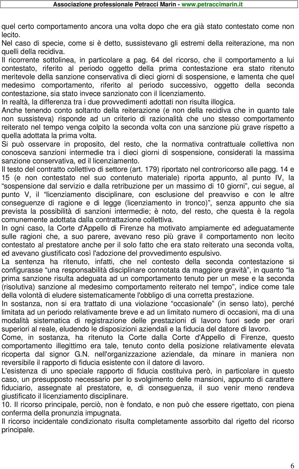 64 del ricorso, che il comportamento a lui contestato, riferito al periodo oggetto della prima contestazione era stato ritenuto meritevole della sanzione conservativa di dieci giorni di sospensione,