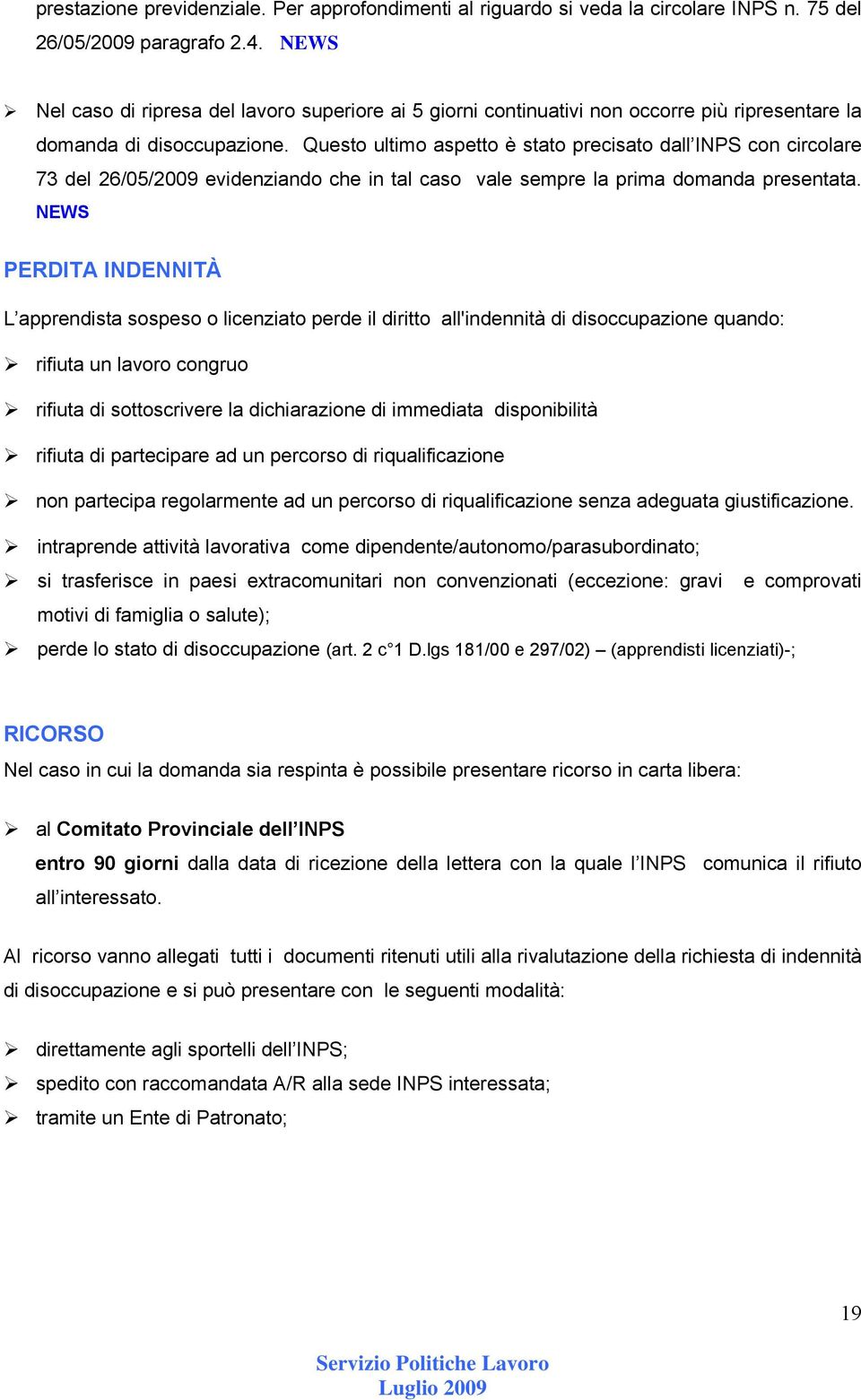 Questo ultimo aspetto è stato precisato dall INPS con circolare 73 del 26/05/2009 evidenziando che in tal caso vale sempre la prima domanda presentata.