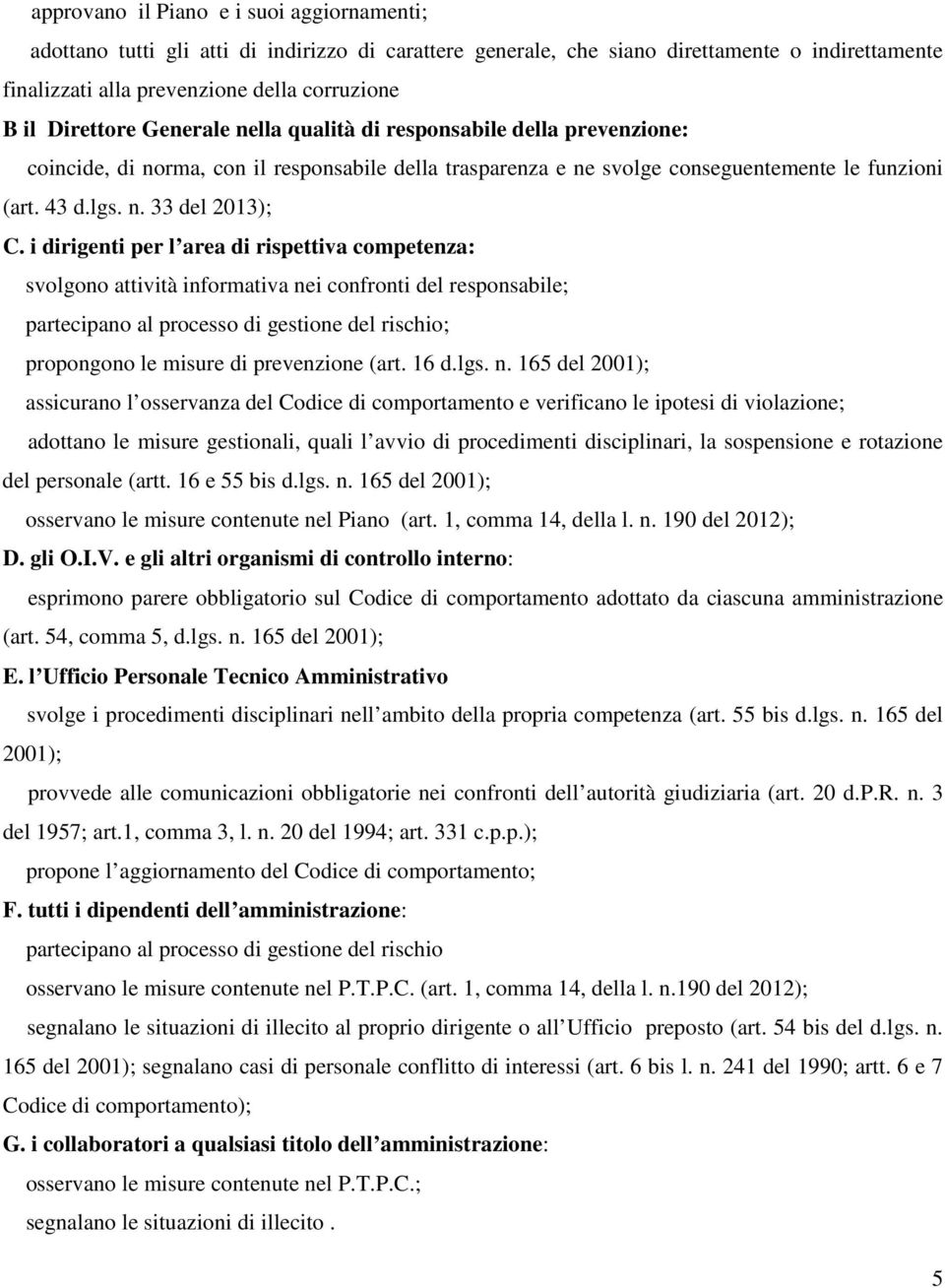 i dirigenti per l area di rispettiva competenza: svolgono attività informativa nei confronti del responsabile; partecipano al processo di gestione del rischio; propongono le misure di prevenzione