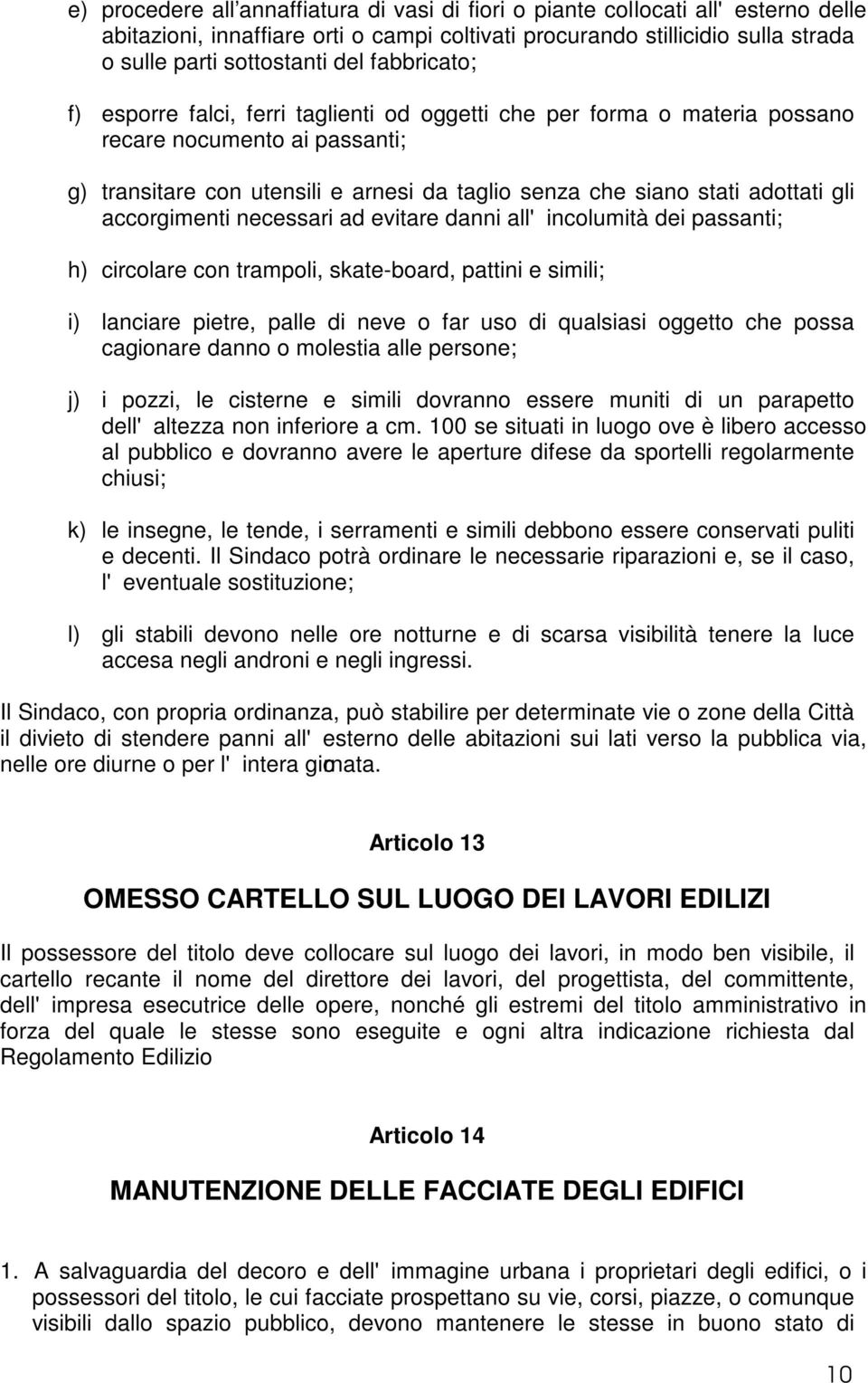 accorgimenti necessari ad evitare danni all'incolumità dei passanti; h) circolare con trampoli, skate-board, pattini e simili; i) lanciare pietre, palle di neve o far uso di qualsiasi oggetto che