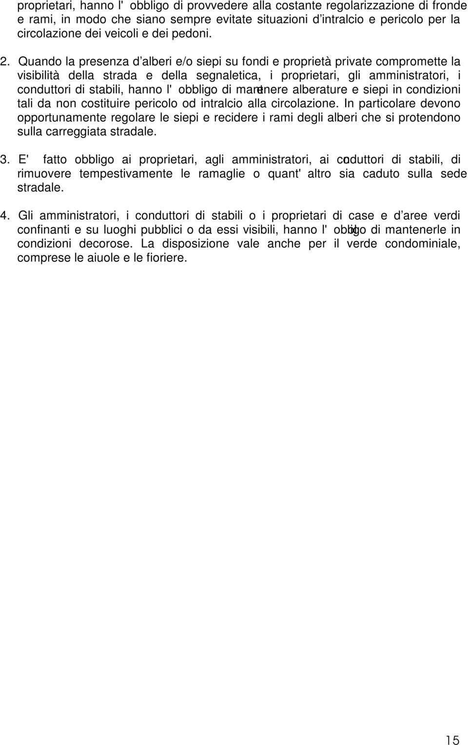 Quando la presenza d alberi e/o siepi su fondi e proprietà private compromette la visibilità della strada e della segnaletica, i proprietari, gli amministratori, i conduttori di stabili, hanno