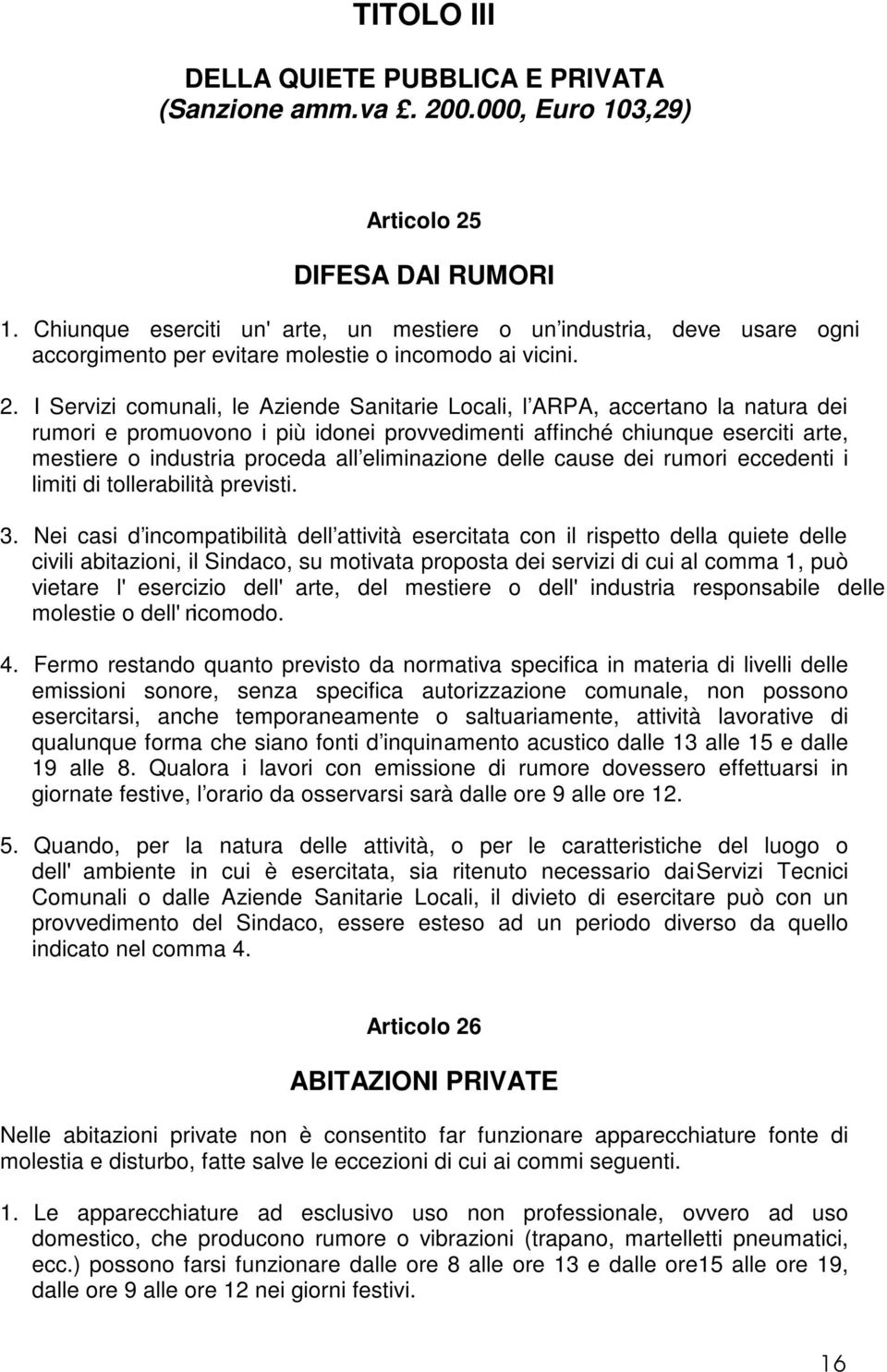 I Servizi comunali, le Aziende Sanitarie Locali, l ARPA, accertano la natura dei rumori e promuovono i più idonei provvedimenti affinché chiunque eserciti arte, mestiere o industria proceda all