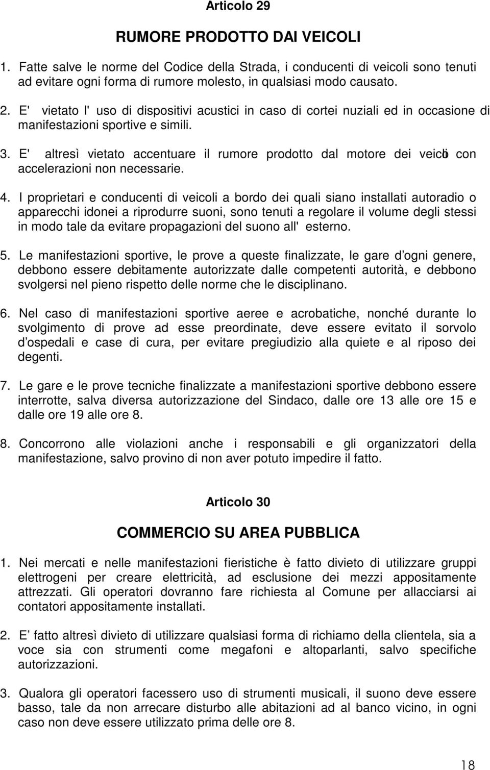 I proprietari e conducenti di veicoli a bordo dei quali siano installati autoradio o apparecchi idonei a riprodurre suoni, sono tenuti a regolare il volume degli stessi in modo tale da evitare