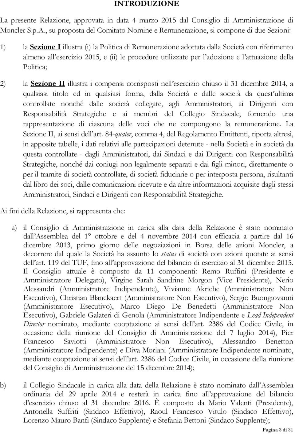 , su proposta del Comitato Nomine e Remunerazione, si compone di due Sezioni: 1) la Sezione I illustra (i) la Politica di Remunerazione adottata dalla Società con riferimento almeno all esercizio