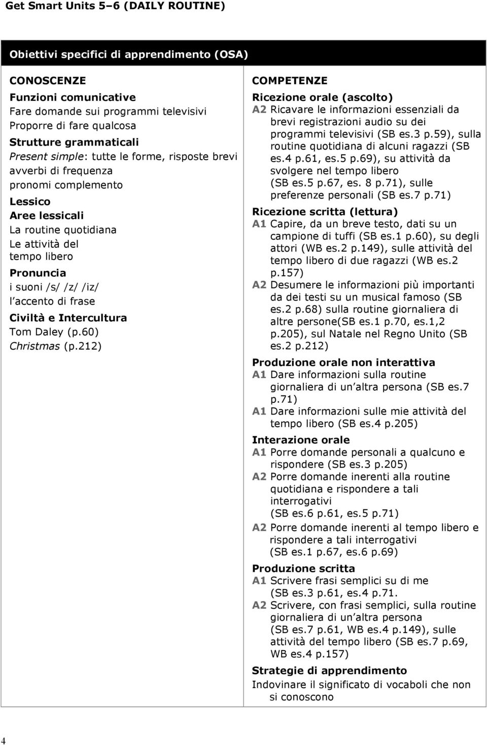 212) A2 Ricavare le informazioni essenziali da brevi registrazioni audio su dei programmi televisivi (SB es.3 p.59), sulla routine quotidiana di alcuni ragazzi (SB es.4 p.61, es.5 p.