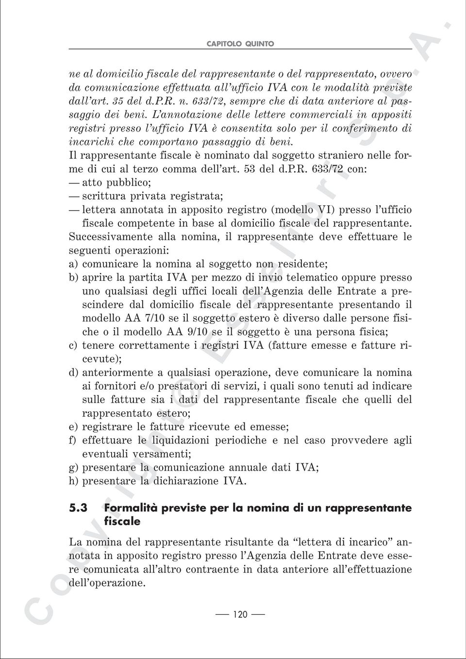 Il rappresentante fiscale è nominato dal soggetto straniero nelle forme di cui al terzo comma dell art. 53 del d.p.r. 633/72 con: atto pubblico; scrittura privata registrata; lettera annotata in apposito registro (modello VI) presso l ufficio fiscale competente in base al domicilio fiscale del rappresentante.