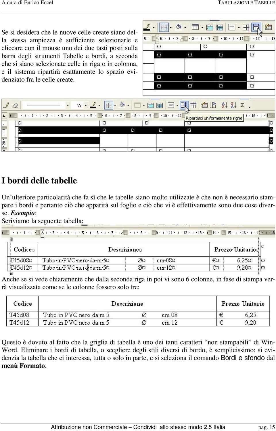 I bordi delle tabelle Un ulteriore particolarità che fa sì che le tabelle siano molto utilizzate è che non è necessario stampare i bordi e pertanto ciò che apparirà sul foglio e ciò che vi è