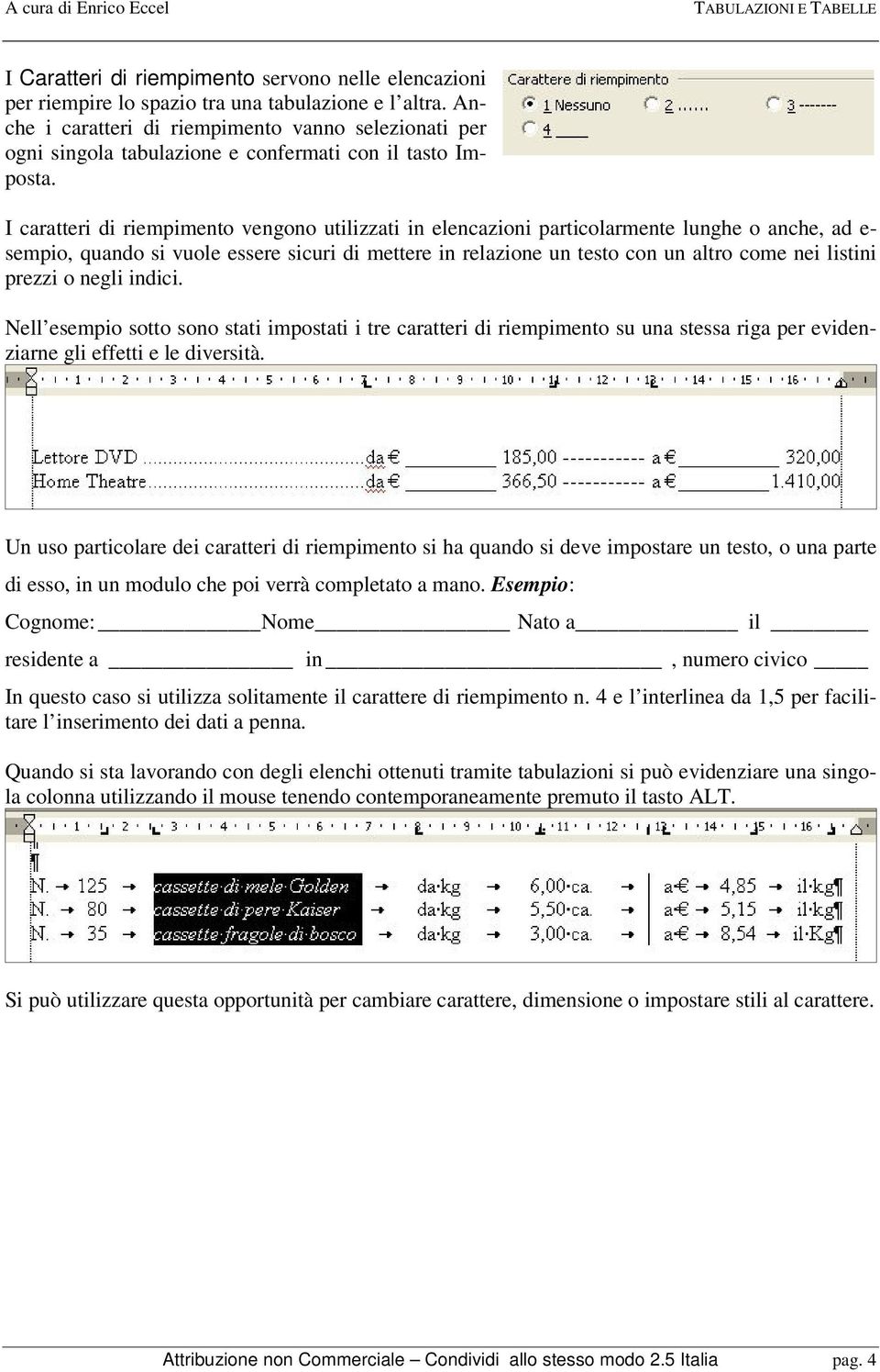 I caratteri di riempimento vengono utilizzati in elencazioni particolarmente lunghe o anche, ad e- sempio, quando si vuole essere sicuri di mettere in relazione un testo con un altro come nei listini