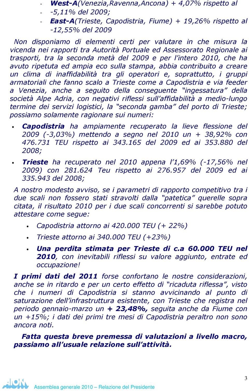 abbia contribuito a creare un clima di inaffidabilità tra gli operatori e, soprattutto, i gruppi armatoriali che fanno scalo a Trieste come a Capodistria e via feeder a Venezia, anche a seguito della