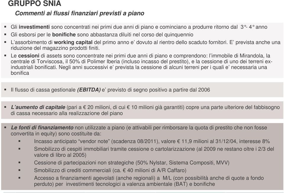 Le cessioni di assets sono concentrate nei primi due anni di piano e comprendono: l immobile di Mirandola, la centrale di Torviscosa, il 50% di Polimer Iberia (incluso incasso del prestito), e la