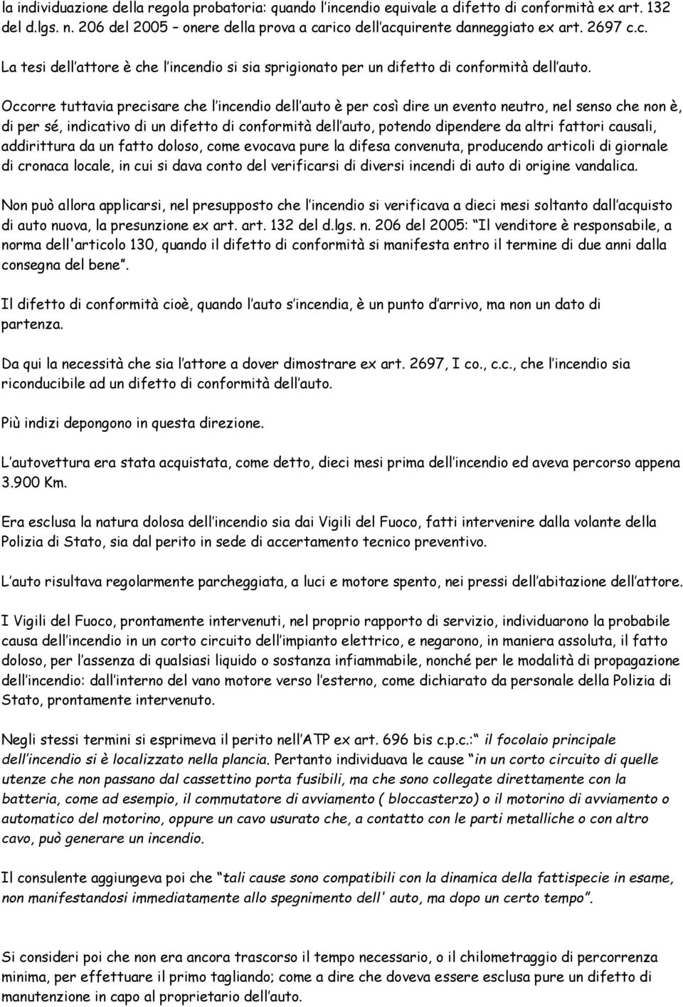 Occorre tuttavia precisare che l incendio dell auto è per così dire un evento neutro, nel senso che non è, di per sé, indicativo di un difetto di conformità dell auto, potendo dipendere da altri