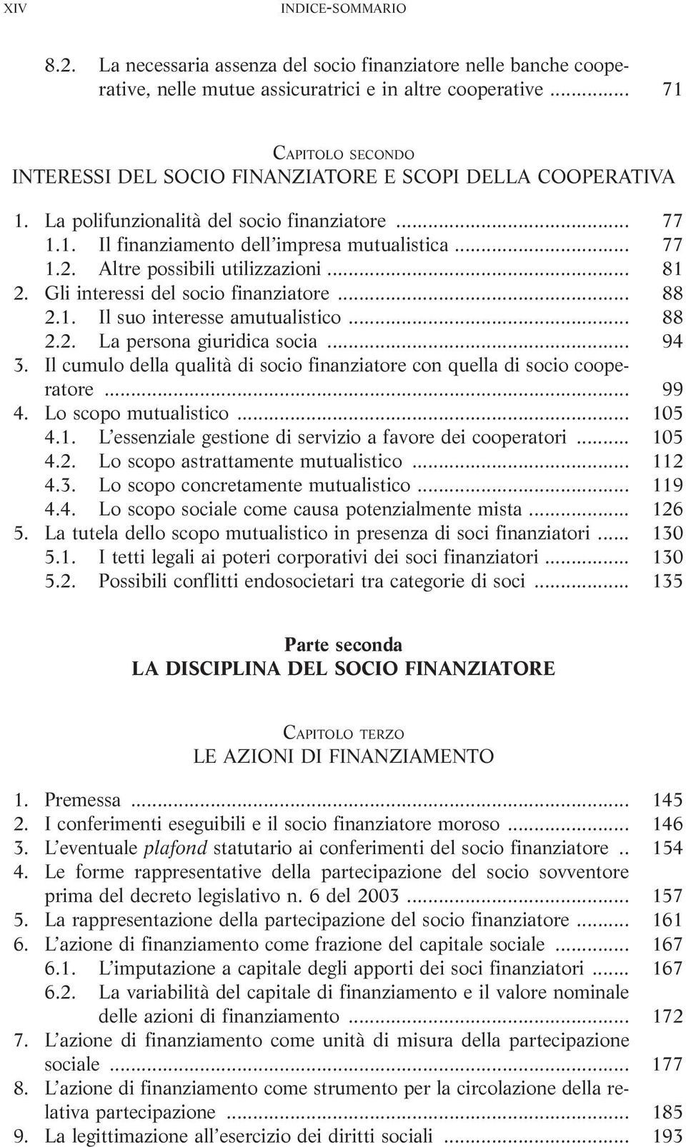 Altre possibili utilizzazioni... 81 2. Gli interessi del socio finanziatore... 88 2.1. Il suo interesse amutualistico... 88 2.2. La persona giuridica socia... 94 3.