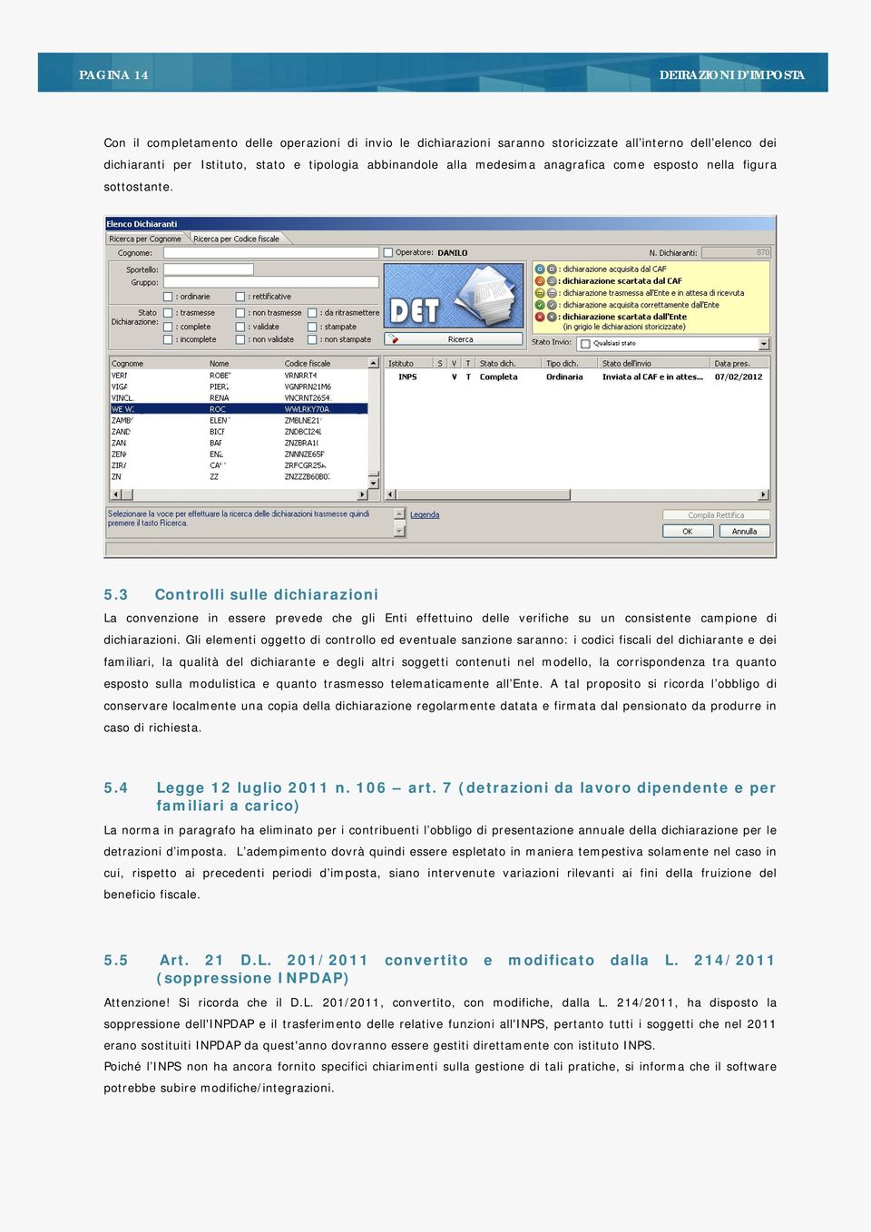 3 Controlli sulle dichiarazioni La convenzione in essere prevede che gli Enti effettuino delle verifiche su un consistente campione di dichiarazioni.