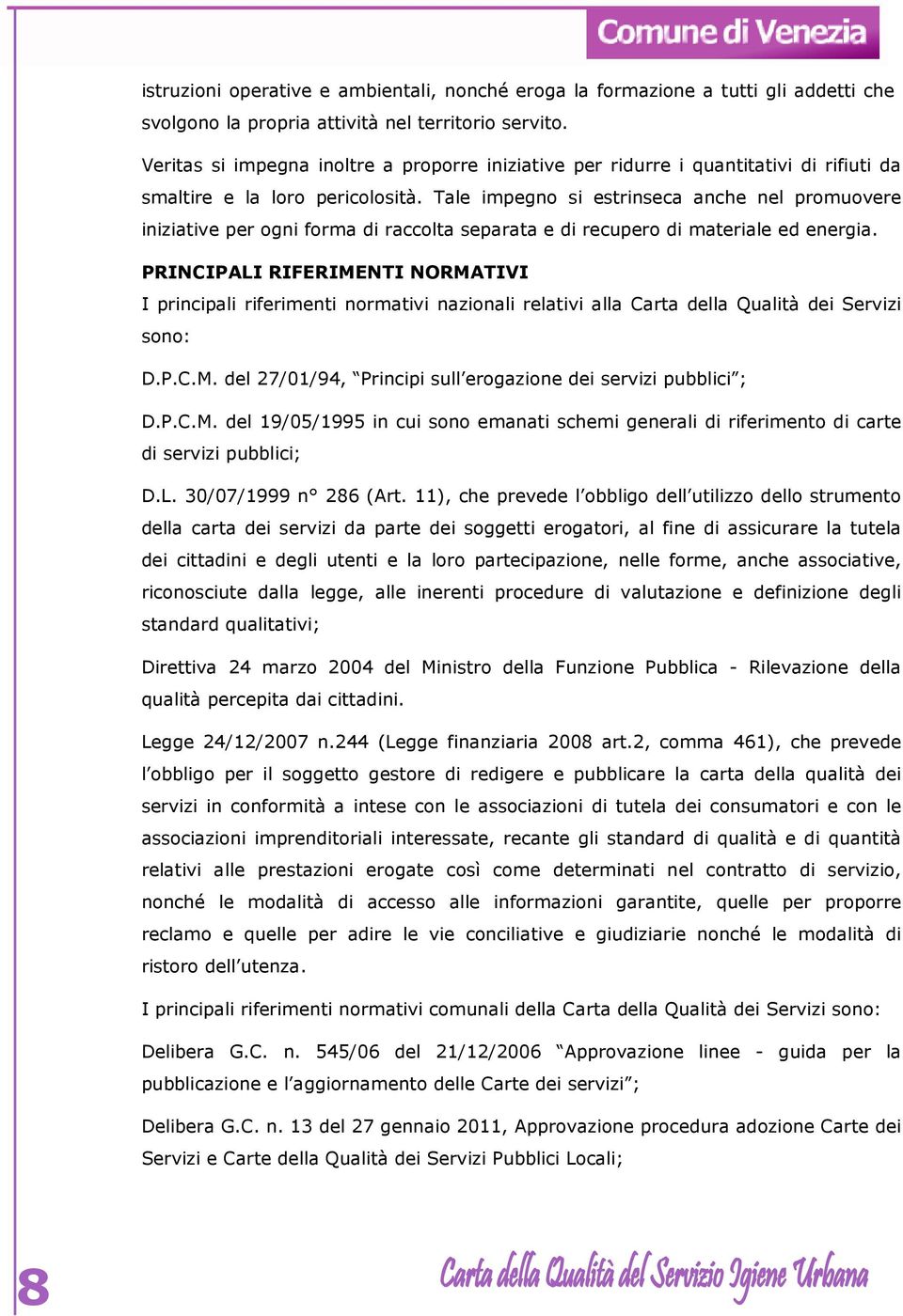 Tale impegno si estrinseca anche nel promuovere iniziative per ogni forma di raccolta separata e di recupero di materiale ed energia.