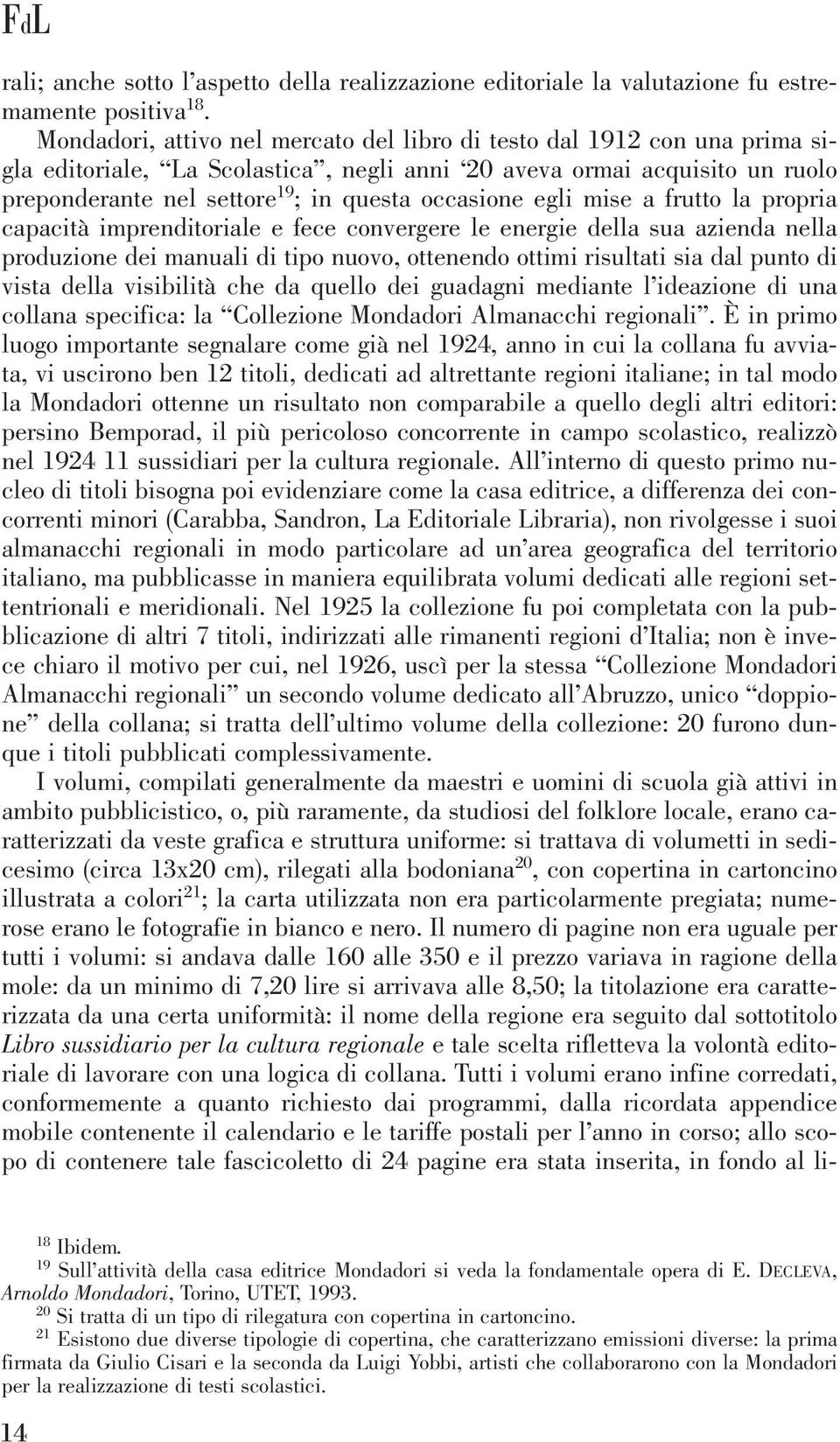 occasione egli mise a frutto la propria capacità imprenditoriale e fece convergere le energie della sua azienda nella produzione dei manuali di tipo nuovo, ottenendo ottimi risultati sia dal punto di