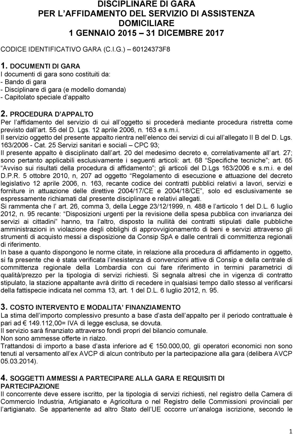 PROCEDURA D APPALTO Per l affidamento del servizio di cui all oggetto si procederà mediante procedura ristretta come previsto dall art. 55 del D. Lgs. 12 aprile 2006, n. 163 e s.m.i. Il servizio oggetto del presente appalto rientra nell elenco dei servizi di cui all allegato II B del D.