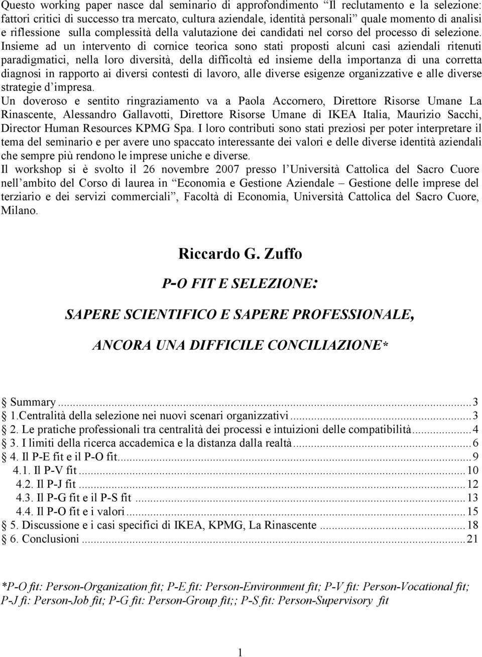 Insieme ad un intervento di cornice teorica sono stati proposti alcuni casi aziendali ritenuti paradigmatici, nella loro diversità, della difficoltà ed insieme della importanza di una corretta