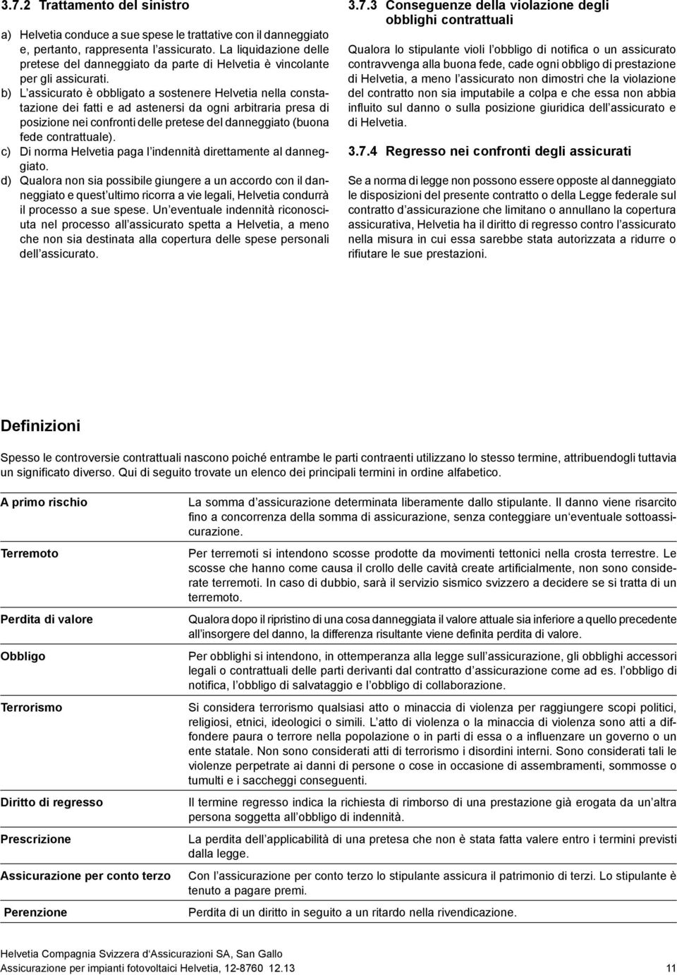 b) L assicurato è obbligato a sostenere Helvetia nella constatazione dei fatti e ad astenersi da ogni arbitraria presa di posizione nei confronti delle pretese del danneggiato (buona fede