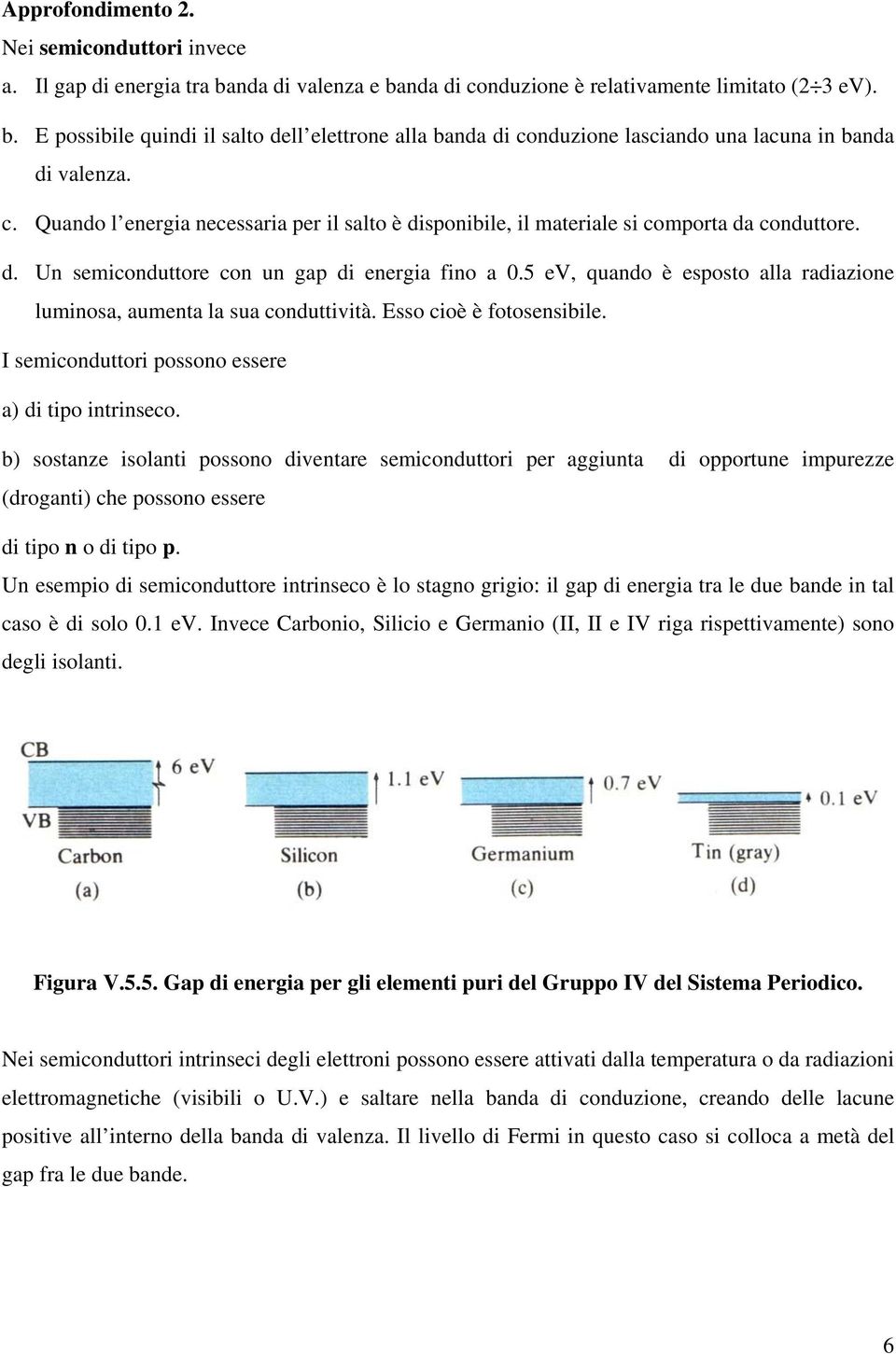 5 ev, quando è esposto alla radiazione luminosa, aumenta la sua conduttività. Esso cioè è fotosensibile. I semiconduttori possono essere a) di tipo intrinseco.