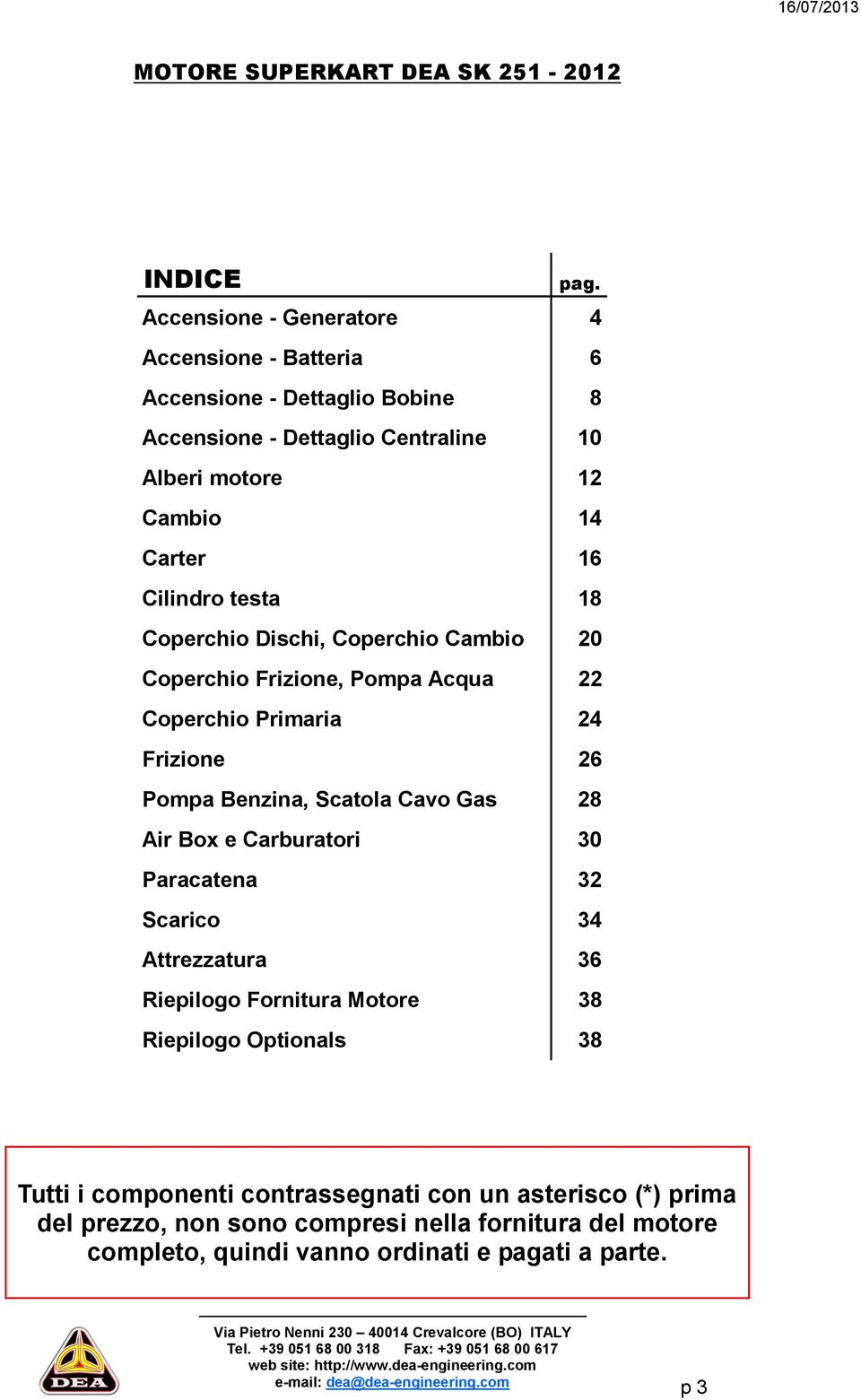 16 Cilindro testa 18 Coperchio Dischi, Coperchio Cambio 20 Coperchio Frizione, Pompa Acqua 22 Coperchio Primaria 24 Frizione 26 Pompa Benzina, Scatola