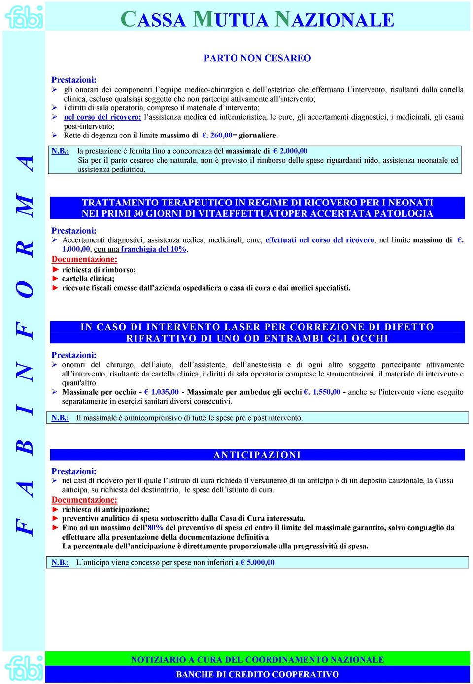 medicinali, gli esami post-intervento; Rette di degenza con il limite massimo di. 260,00= giornaliere. N.B.: la prestazione è fornita fino a concorrenza del massimale di 2.