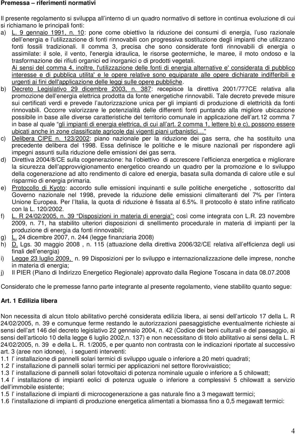 10: pone come obiettivo la riduzione dei consumi di energia, l uso razionale dell energia e l utilizzazione di fonti rinnovabili con progressiva sostituzione degli impianti che utilizzano fonti