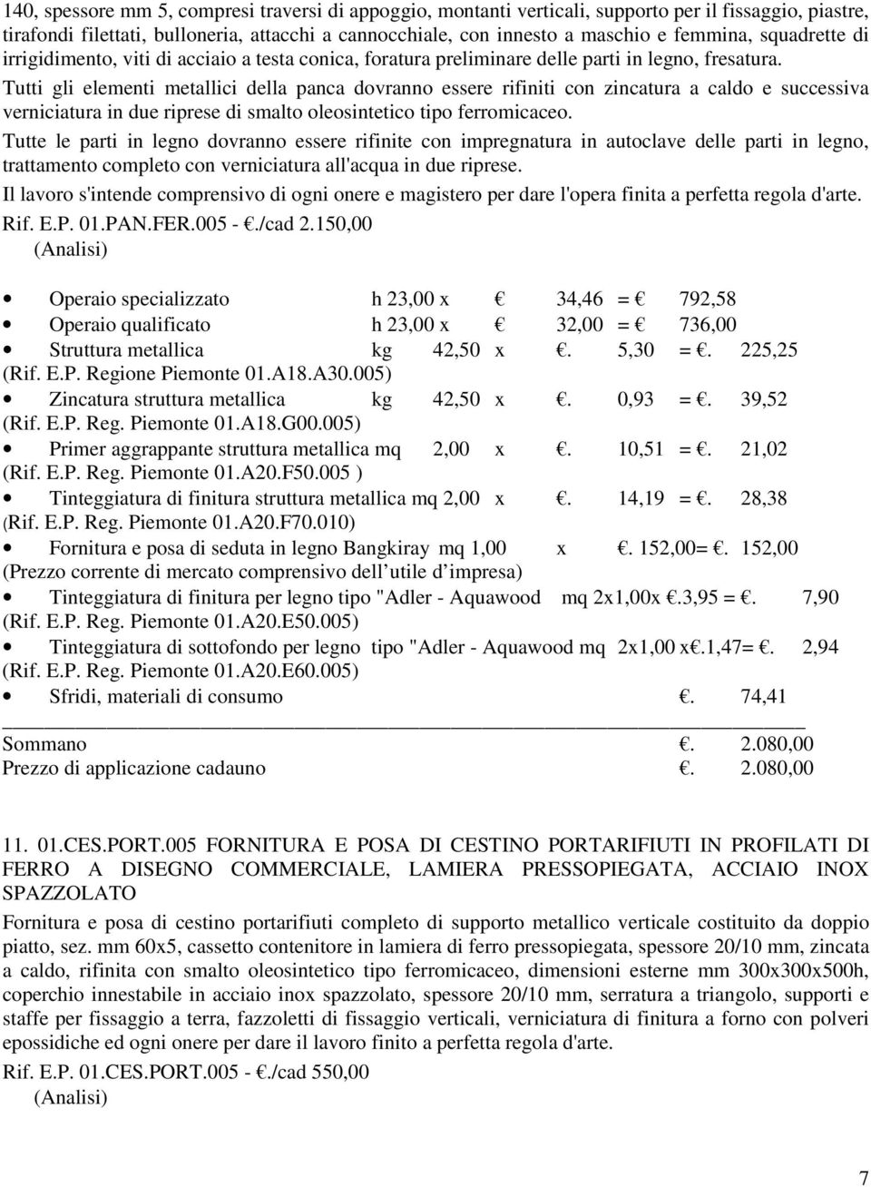 Tutti gli elementi metallici della panca dovranno essere rifiniti con zincatura a caldo e successiva verniciatura in due riprese di smalto oleosintetico tipo ferromicaceo.