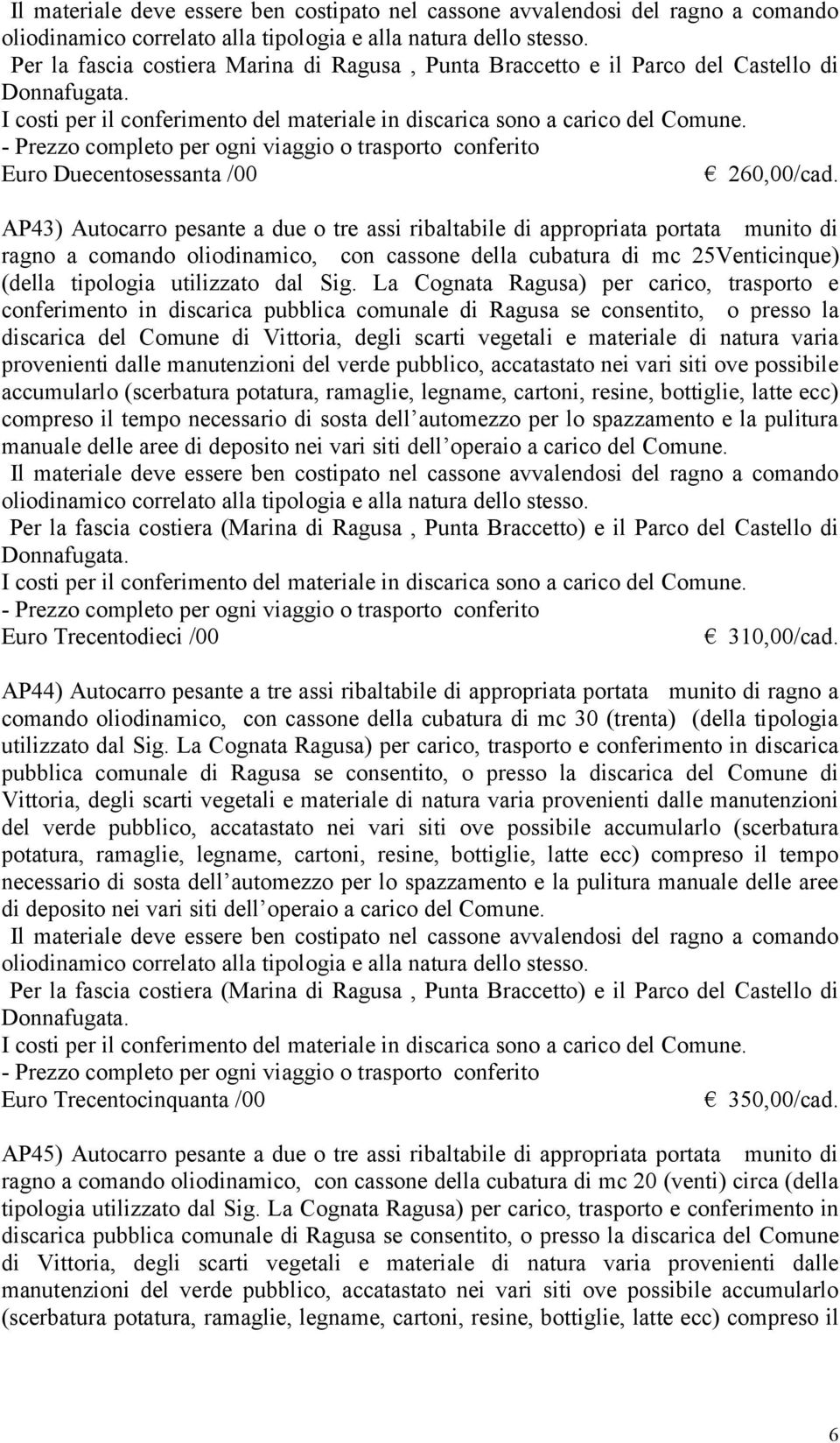 AP43) Autocarro pesante a due o tre assi ribaltabile di appropriata portata munito di ragno a comando oliodinamico, con cassone della cubatura di mc 25Venticinque) (della tipologia utilizzato dal Sig.