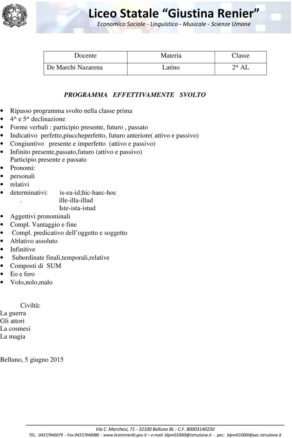 Participio presente e passato Pronomi: personali relativi determinativi: is-ea-id;hic-haec-hoc. ille-illa-illud Iste-ista-istud Aggettivi pronominali Compl. Vantaggio e fine Compl.