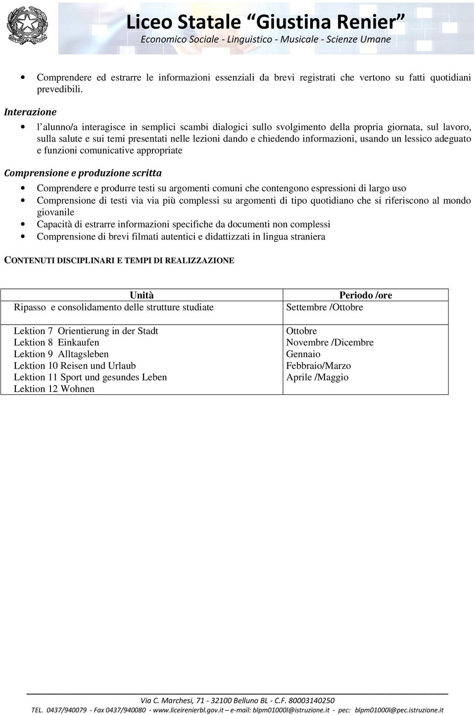 usando un lessico adeguato e funzioni comunicative appropriate Comprensione e produzione scritta Comprendere e produrre testi su argomenti comuni che contengono espressioni di largo uso Comprensione