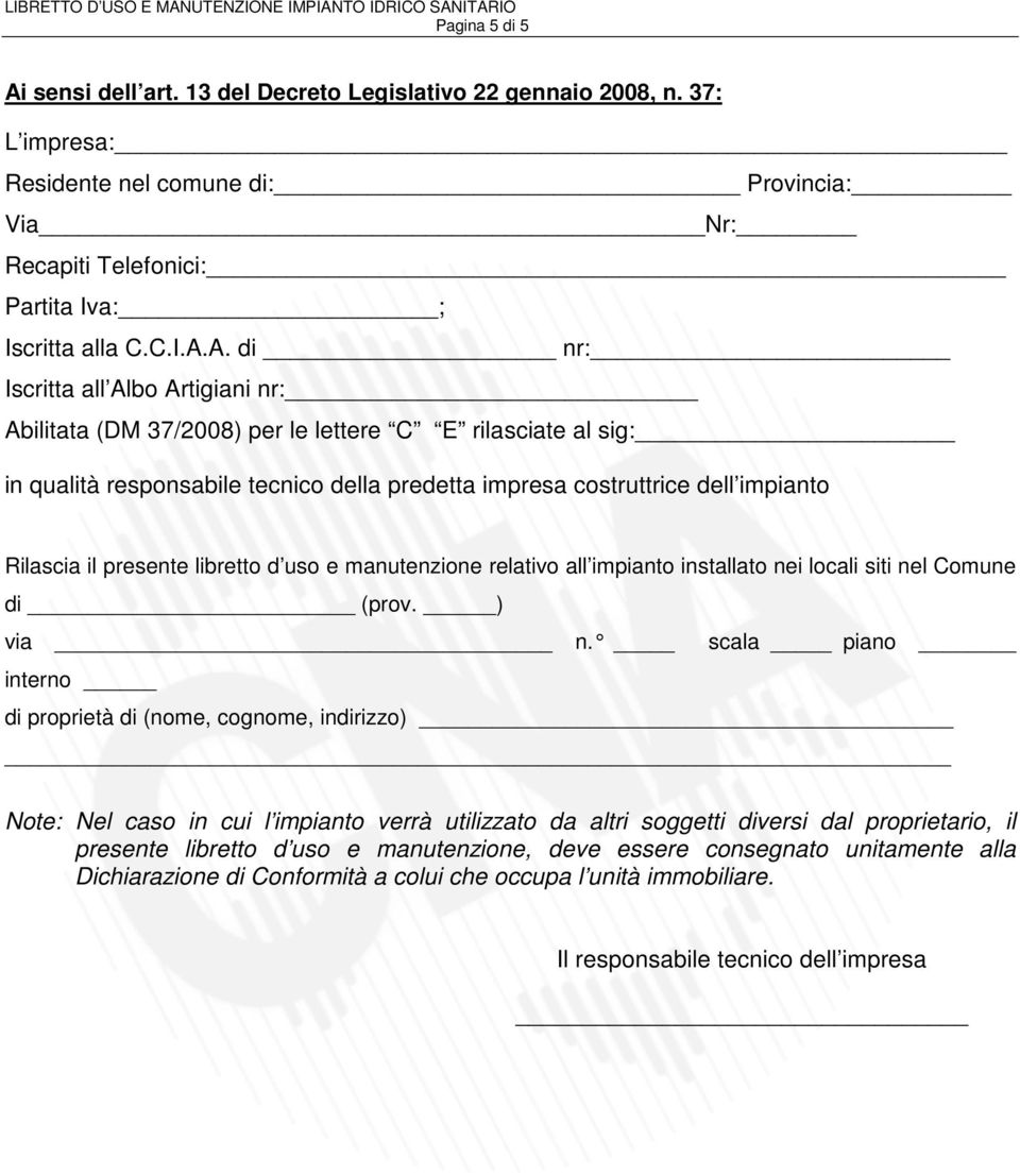 A. di nr: Iscritta all Albo Artigiani nr: Abilitata (DM 37/2008) per le lettere C E rilasciate al sig: in qualità responsabile tecnico della predetta impresa costruttrice dell impianto Rilascia il