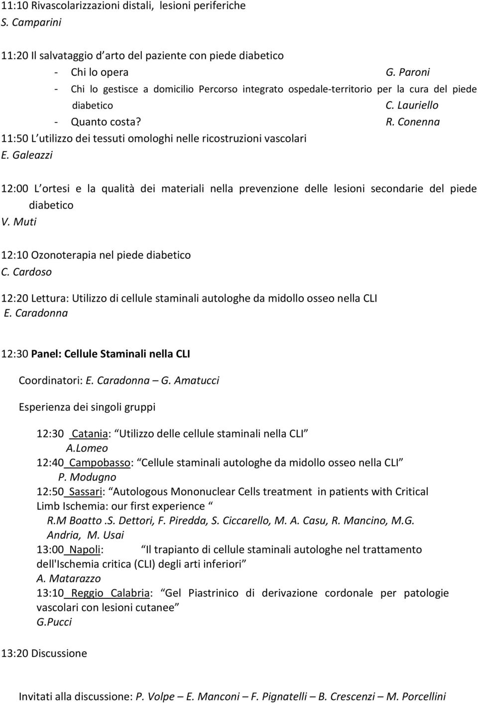 Conenna 11:50 L utilizzo dei tessuti omologhi nelle ricostruzioni vascolari E. Galeazzi 12:00 L ortesi e la qualità dei materiali nella prevenzione delle lesioni secondarie del piede diabetico V.