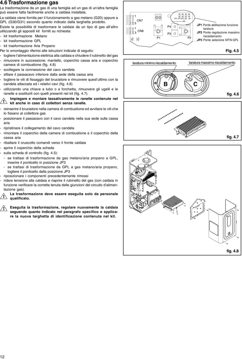 Esiste la possibilità di trasformare le caldaie da un tipo di gas all altro utilizzando gli appositi kit forniti su richiesta: - kit trasformazione Metano - kit trasformazione GPL - kit