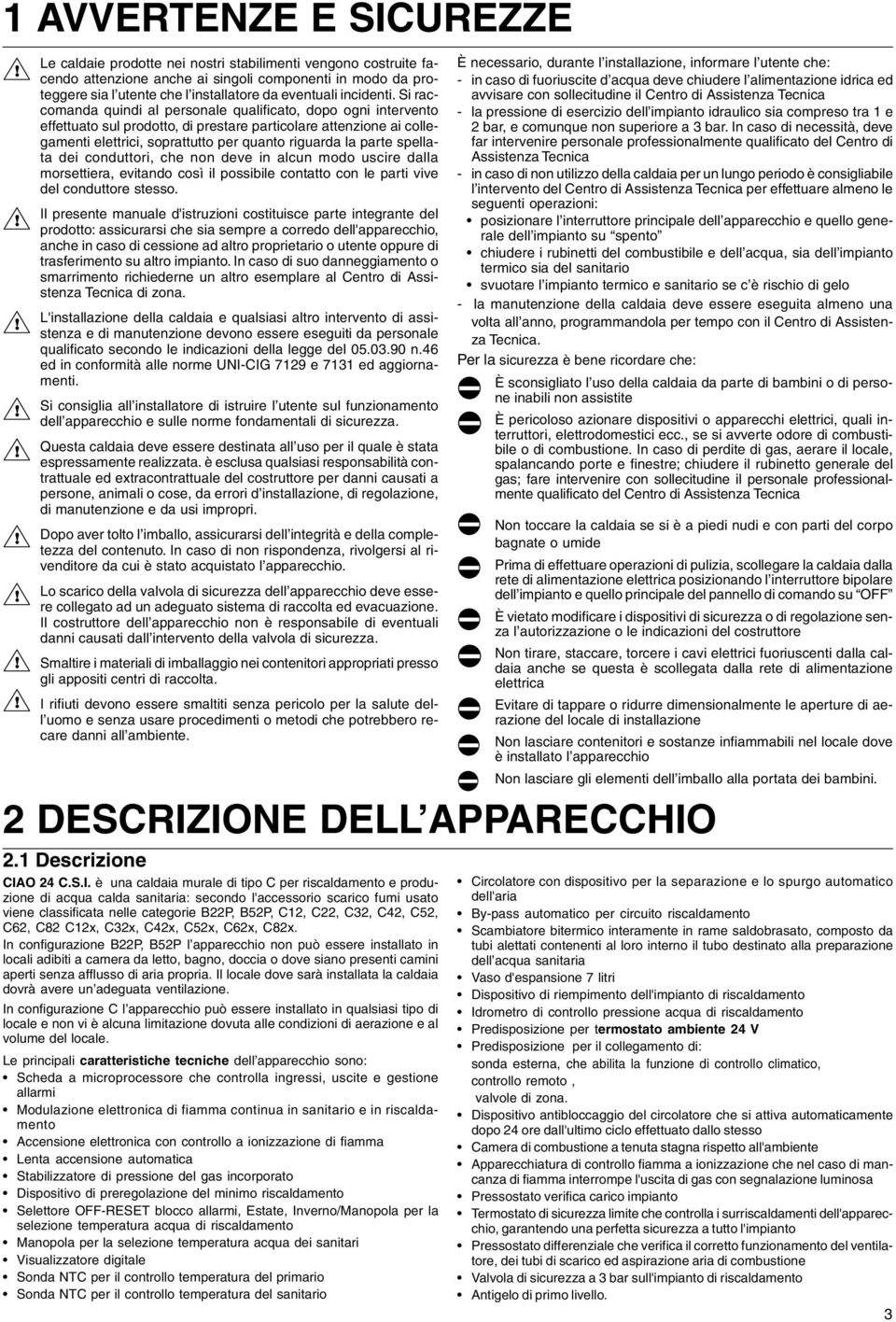 Si raccomanda quindi al personale qualificato, dopo ogni intervento effettuato sul prodotto, di prestare particolare attenzione ai collegamenti elettrici, soprattutto per quanto riguarda la parte