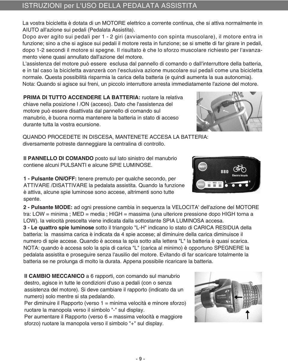 pedali, dopo 1-2 secondi il motore si spegne. Il risultato è che lo sforzo muscolare richiesto per l'avanzamento viene quasi annullato dall'azione del motore.