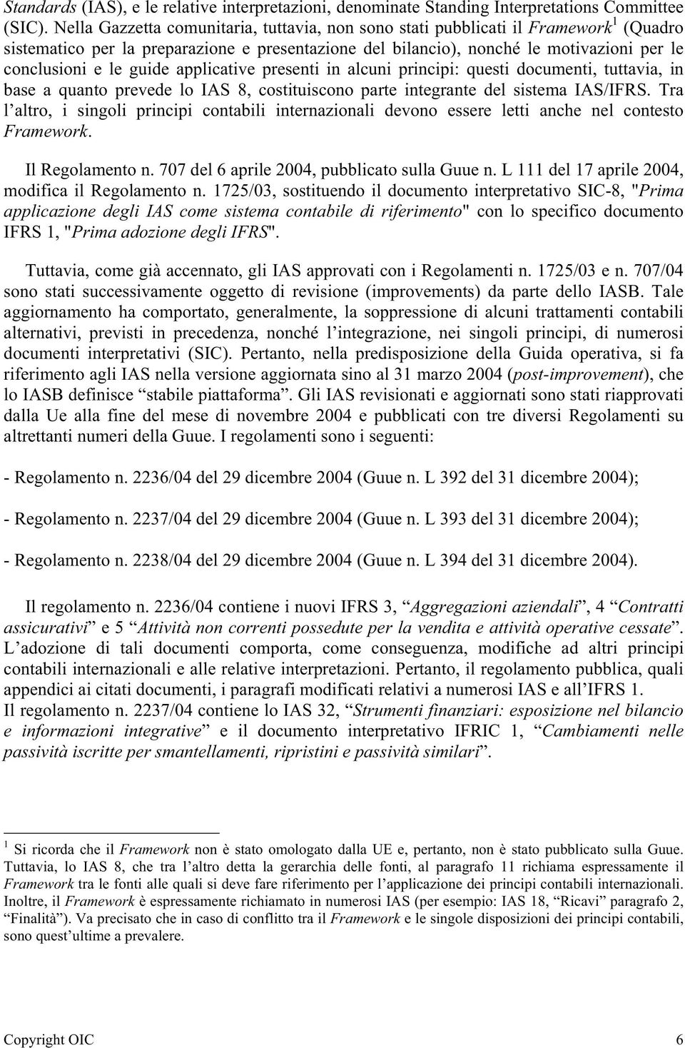 guide applicative presenti in alcuni principi: questi documenti, tuttavia, in base a quanto prevede lo IAS 8, costituiscono parte integrante del sistema IAS/IFRS.