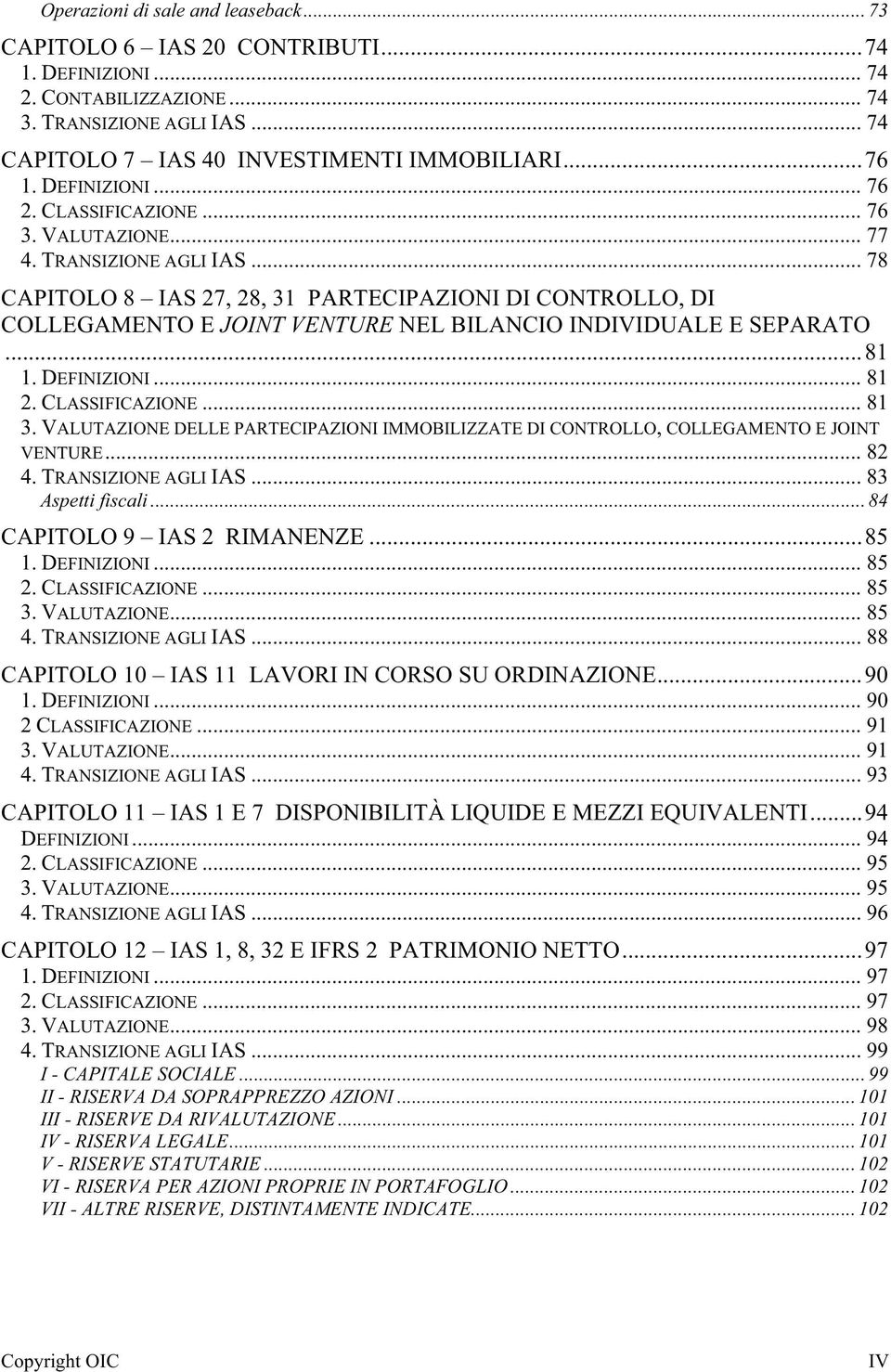 .. 78 CAPITOLO 8 IAS 27, 28, 31 PARTECIPAZIONI DI CONTROLLO, DI COLLEGAMENTO E JOINT VENTURE NEL BILANCIO INDIVIDUALE E SEPARATO...81 1. DEFINIZIONI... 81 2. CLASSIFICAZIONE... 81 3.