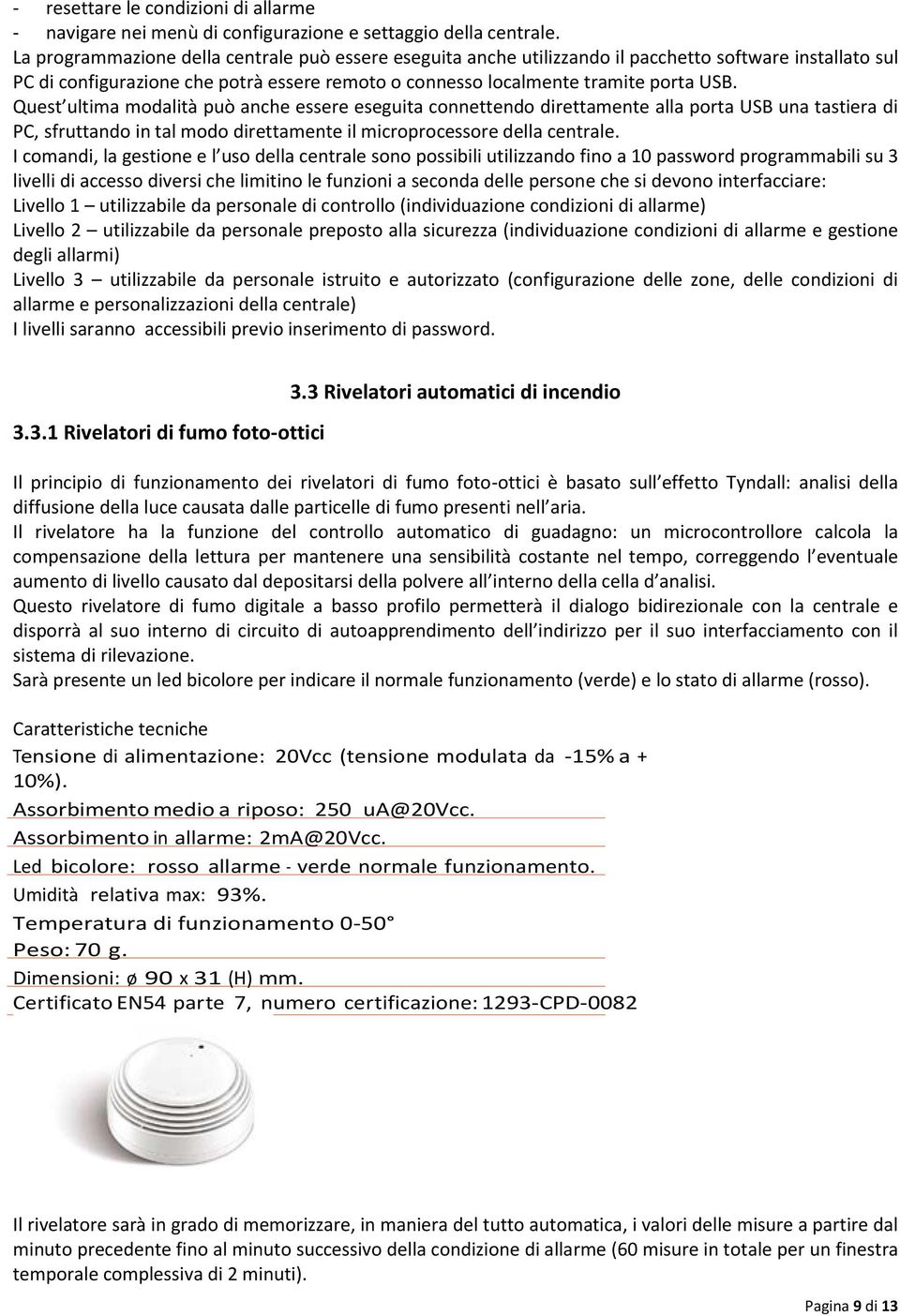 Quest ultima modalità può anche essere eseguita connettendo direttamente alla porta USB una tastiera di PC, sfruttando in tal modo direttamente il microprocessore della centrale.